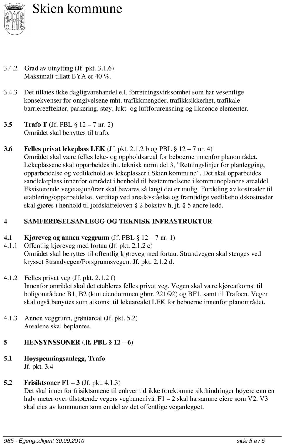 pkt. 2.1.2 b og PBL 12 7 nr. 4) Området skal være felles leke- og oppholdsareal for beboerne innenfor planområdet. Lekeplassene skal opparbeides iht.