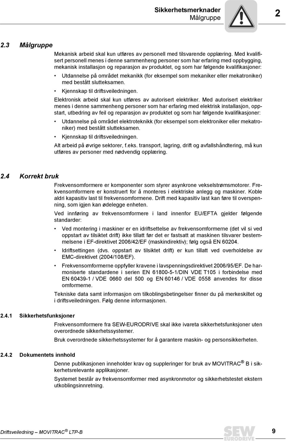 området mekanikk (for eksempel som mekaniker eller mekatroniker) med bestått slutteksamen. Kjennskap til driftsveiledningen. Elektronisk arbeid skal kun utføres av autorisert elektriker.