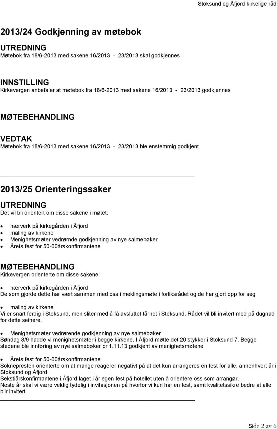 vedrørnde godkjenning av nye salmebøker Årets fest for 50-60årskonfirmantene Kirkevergen orienterte om disse sakene: hærverk på kirkegården i Åfjord De som gjorde dette har vært sammen med oss i