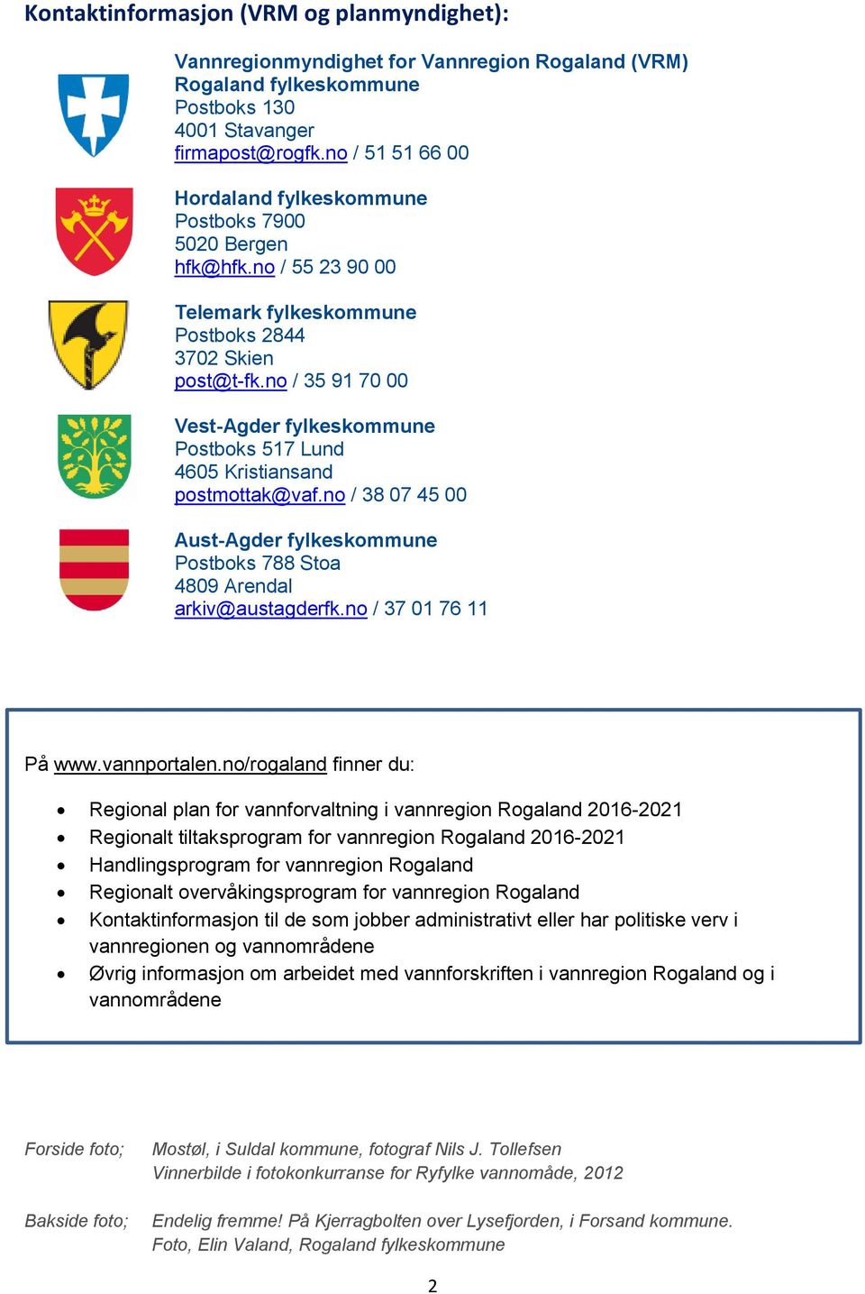 no / 35 91 70 00 Vest-Agder fylkeskommune Postboks 517 Lund 4605 Kristiansand postmottak@vaf.no / 38 07 45 00 Aust-Agder fylkeskommune Postboks 788 Stoa 4809 Arendal arkiv@austagderfk.