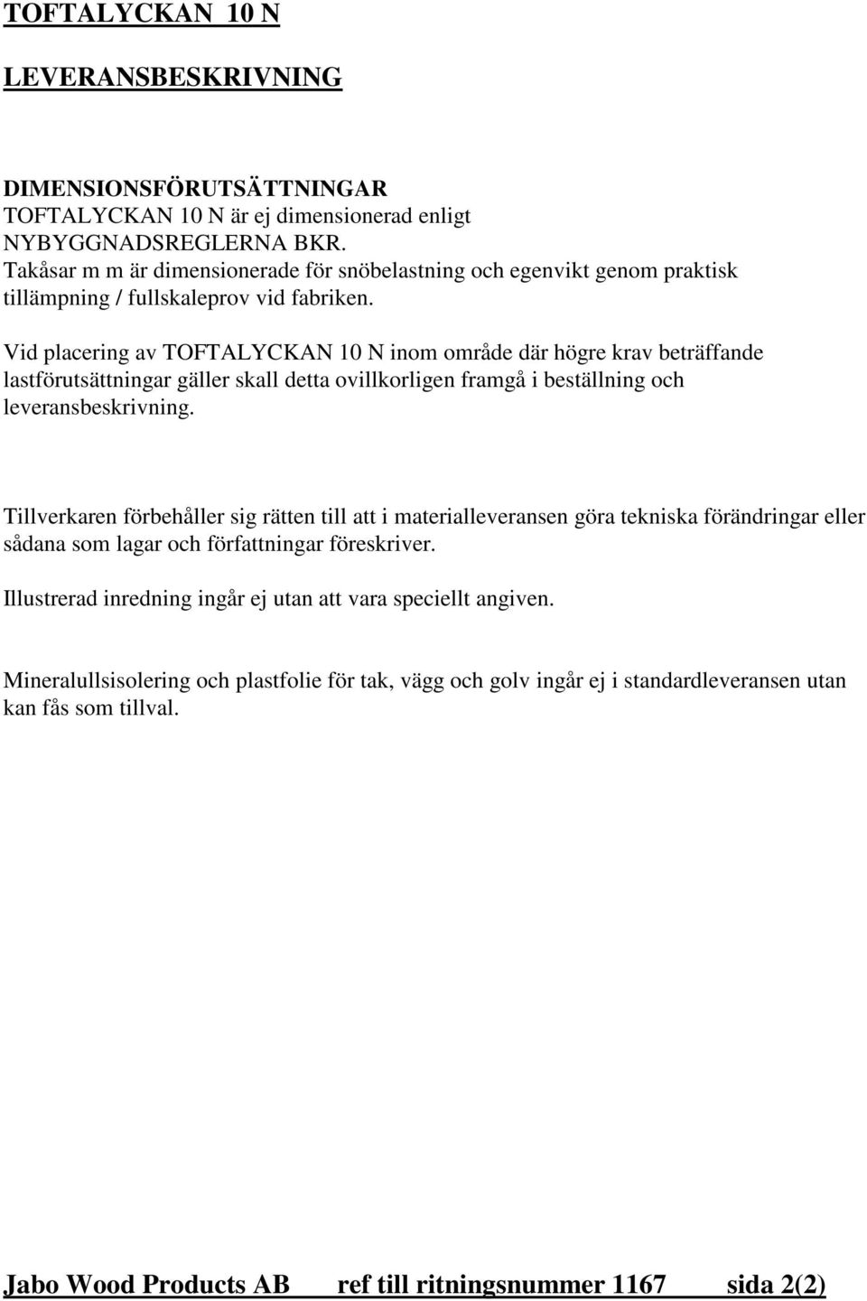 Vid placering av TOFTALYCKAN 10 N inom område där högre krav beträffande lastförutsättningar gäller skall detta ovillkorligen framgå i beställning och leveransbeskrivning.