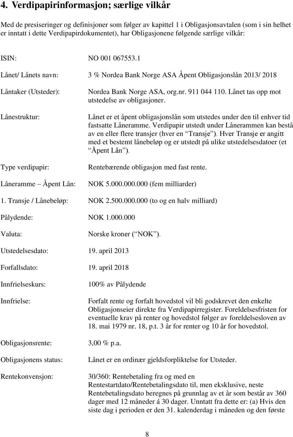 1 Lånet/ Lånets navn: 3 % Nordea Bank Norge ASA Åpent Obligasjonslån 2013/ 2018 Låntaker (Utsteder): Lånestruktur: Type verdipapir: Låneramme Åpent Lån: Nordea Bank Norge ASA, org.nr. 911 044 110.