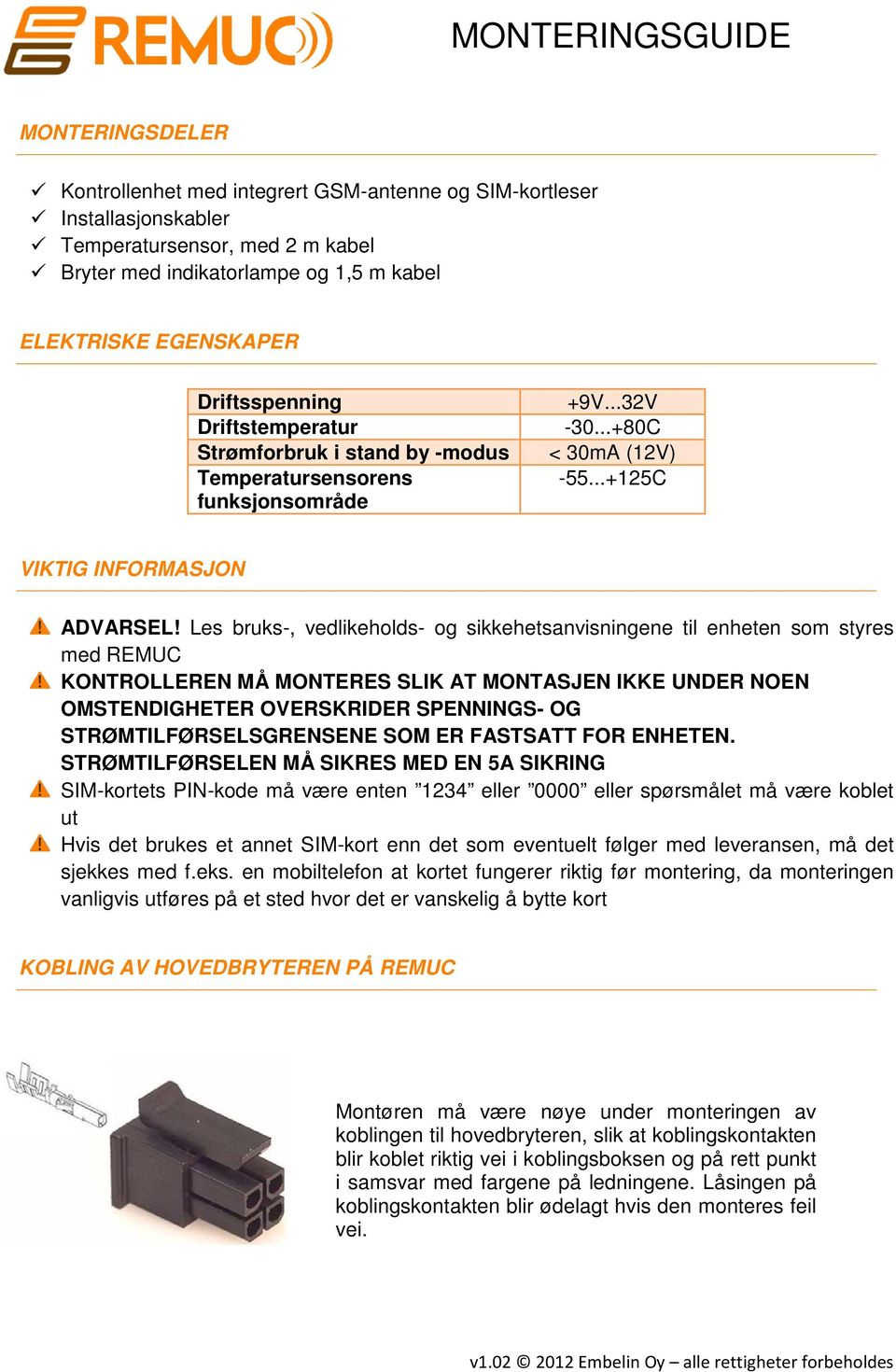 Les bruks-, vedlikeholds- og sikkehetsanvisningene til enheten som styres med REMUC KONTROLLEREN MÅ MONTERES SLIK AT MONTASJEN IKKE UNDER NOEN OMSTENDIGHETER OVERSKRIDER SPENNINGS- OG