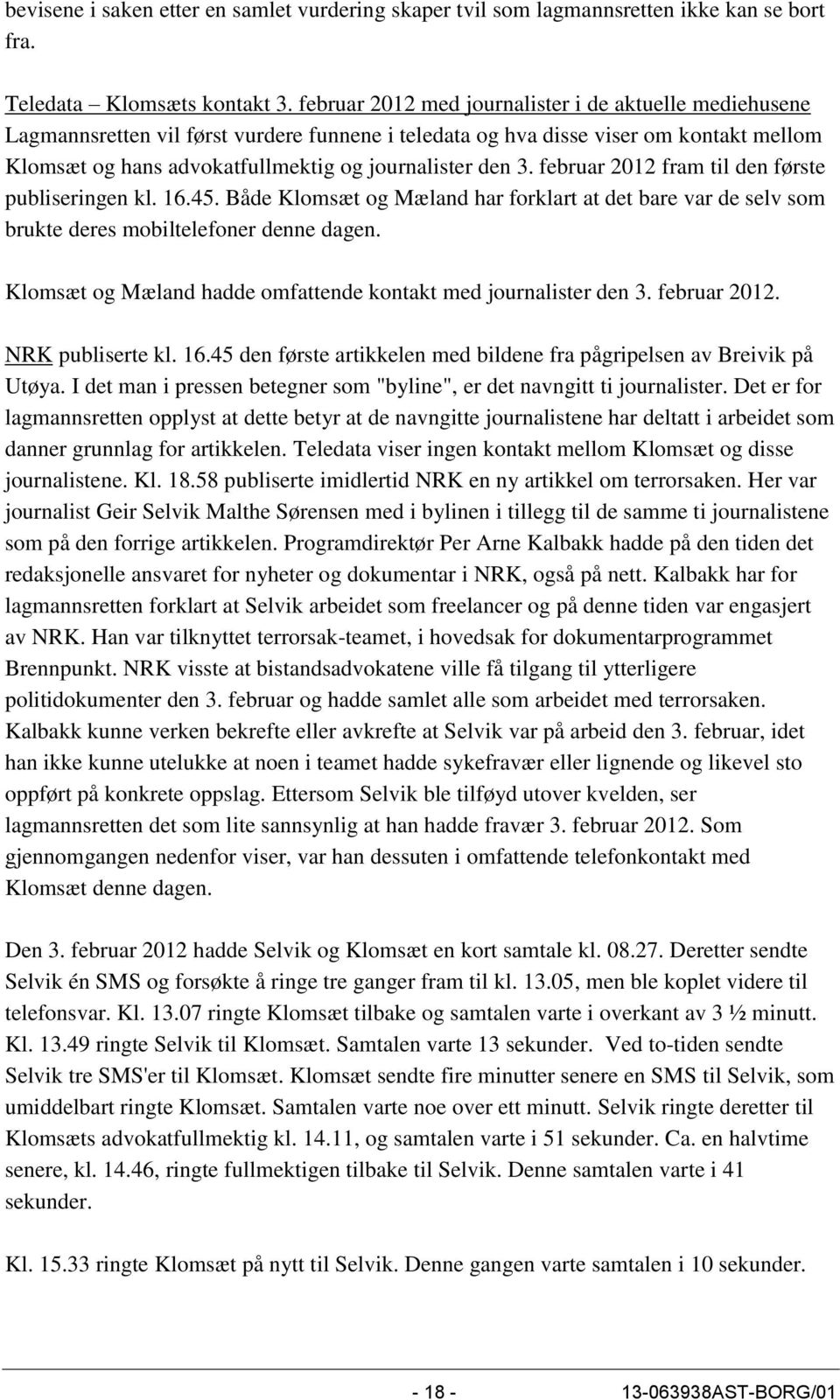 3. februar 2012 fram til den første publiseringen kl. 16.45. Både Klomsæt og Mæland har forklart at det bare var de selv som brukte deres mobiltelefoner denne dagen.