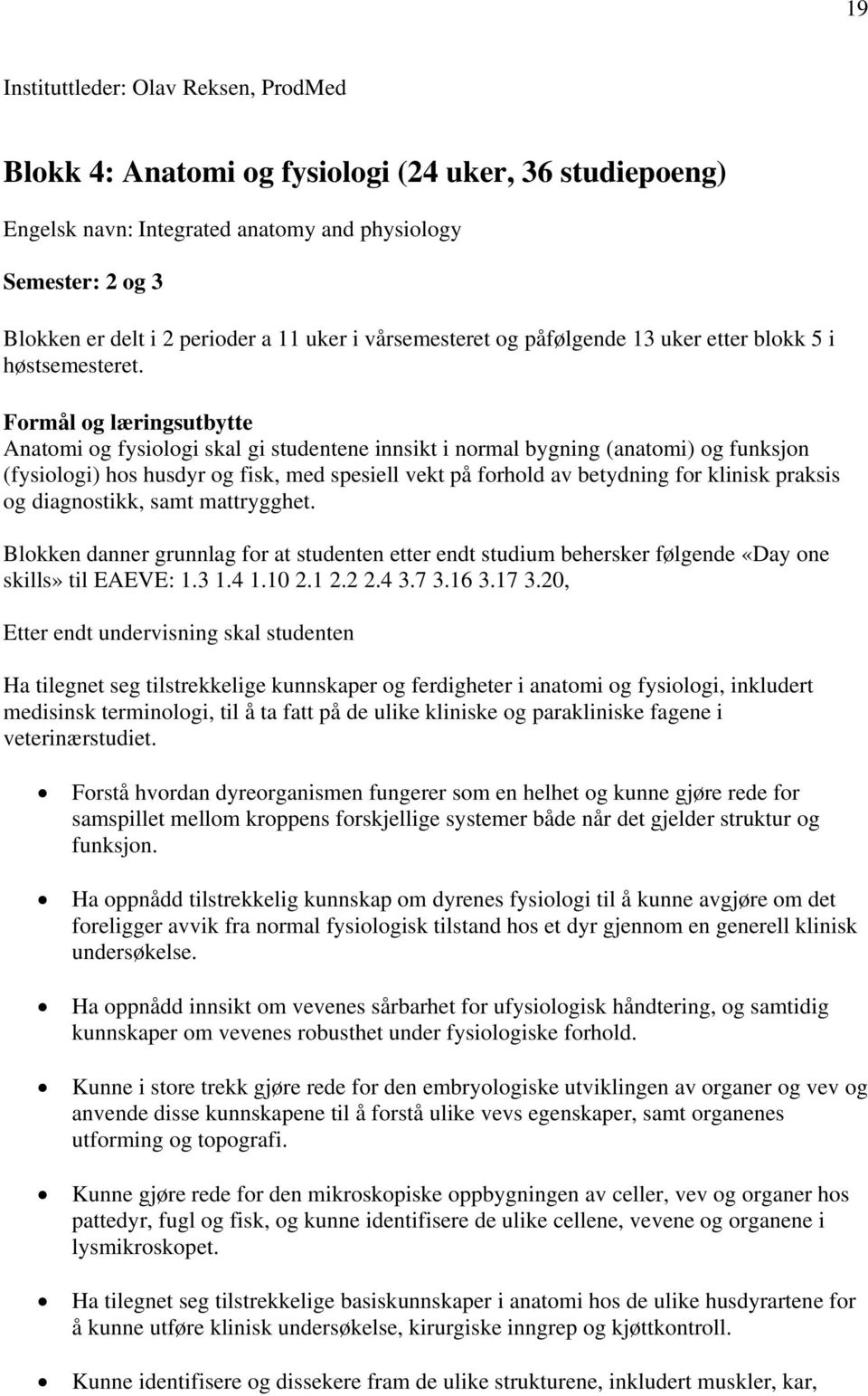 Formål og læringsutbytte Anatomi og fysiologi skal gi studentene innsikt i normal bygning (anatomi) og funksjon (fysiologi) hos husdyr og fisk, med spesiell vekt på forhold av betydning for klinisk