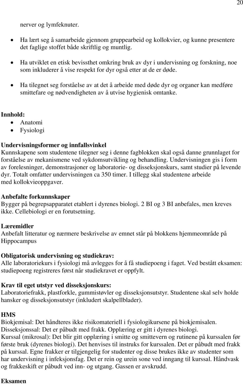 Ha tilegnet seg forståelse av at det å arbeide med døde dyr og organer kan medføre smittefare og nødvendigheten av å utvise hygienisk omtanke.