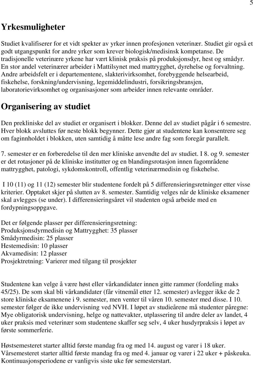 Andre arbeidsfelt er i departementene, slakterivirksomhet, forebyggende helsearbeid, fiskehelse, forskning/undervisning, legemiddelindustri, forsikringsbransjen, laboratorievirksomhet og