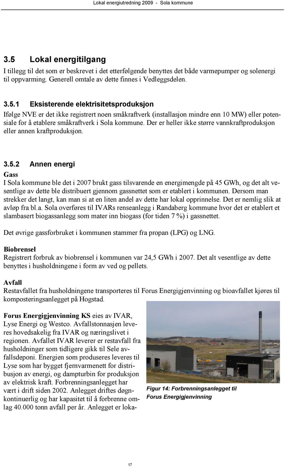 2 Annen energi Gass I Sola kommune ble det i 2007 brukt gass tilsvarende en energimengde på 45 GWh, og det alt vesentlige av dette ble distribuert gjennom gassnettet som er etablert i kommunen.