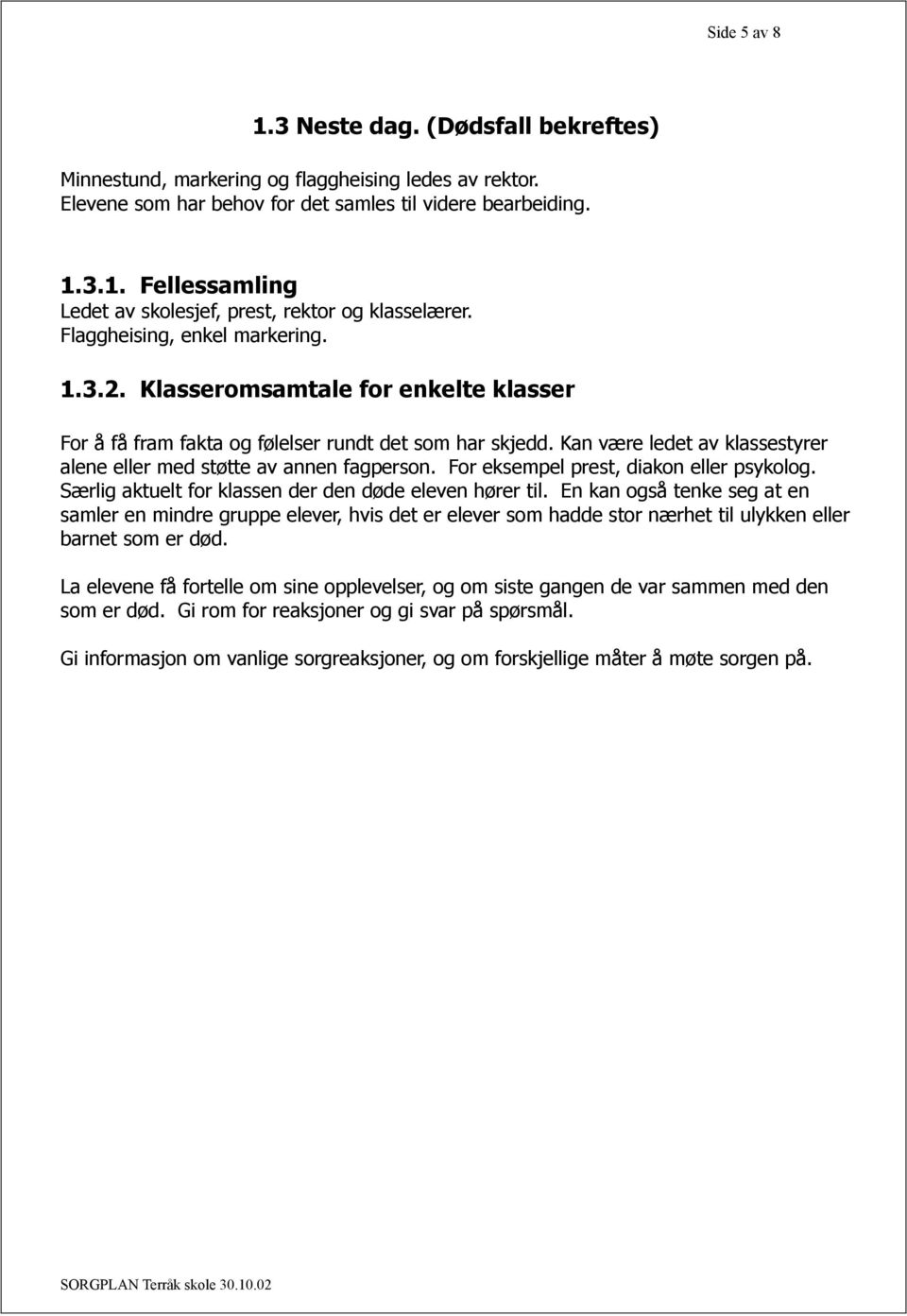 Kan være ledet av klassestyrer alene eller med støtte av annen fagperson. For eksempel prest, diakon eller psykolog. Særlig aktuelt for klassen der den døde eleven hører til.