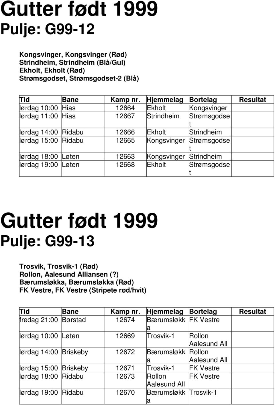 19:00 Løten 12668 Ekholt Strømsgodse t Gutter født 1999 Pulje: G99-13 Trosvik, Trosvik-1 (Rød) Rollon, Aalesund Alliansen (?