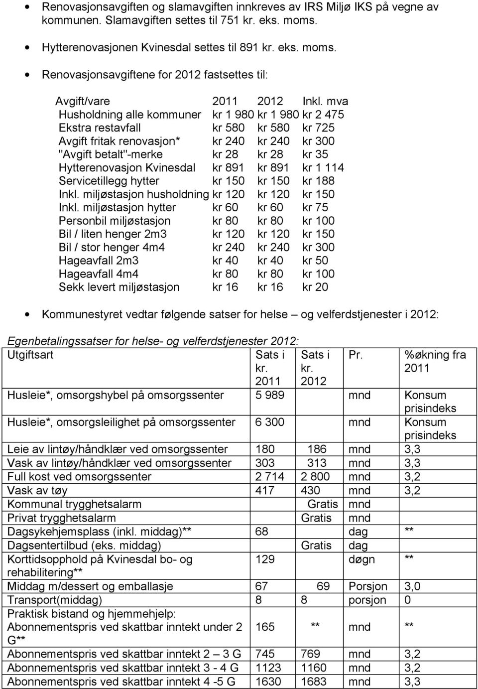 mva Husholdning alle kommuner kr 1 980 kr 1 980 kr 2 475 Ekstra restavfall kr 580 kr 580 kr 725 Avgift fritak renovasjon* kr 240 kr 240 kr 300 "Avgift betalt"-merke kr 28 kr 28 kr 35 Hytterenovasjon