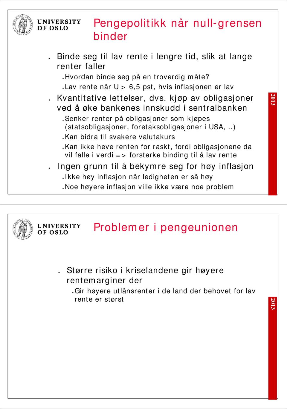 kjøp av obligasjoner ved å øke bankenes innskudd i sentralbanken Senker renter på obligasjoner som kjøpes (statsobligasjoner, foretaksobligasjoner i USA,.