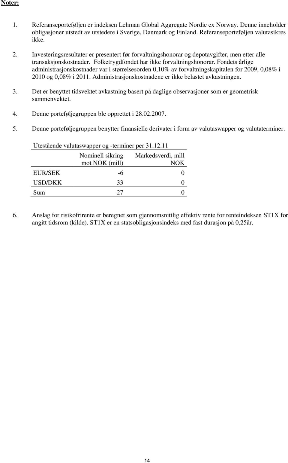 Folketrygdfondet har ikke forvaltningshonorar. Fondets årlige administrasjonskostnader var i størrelsesorden 0,10% av forvaltningskapitalen for 2009, 0,08% i 2010 og 0,08% i 2011.