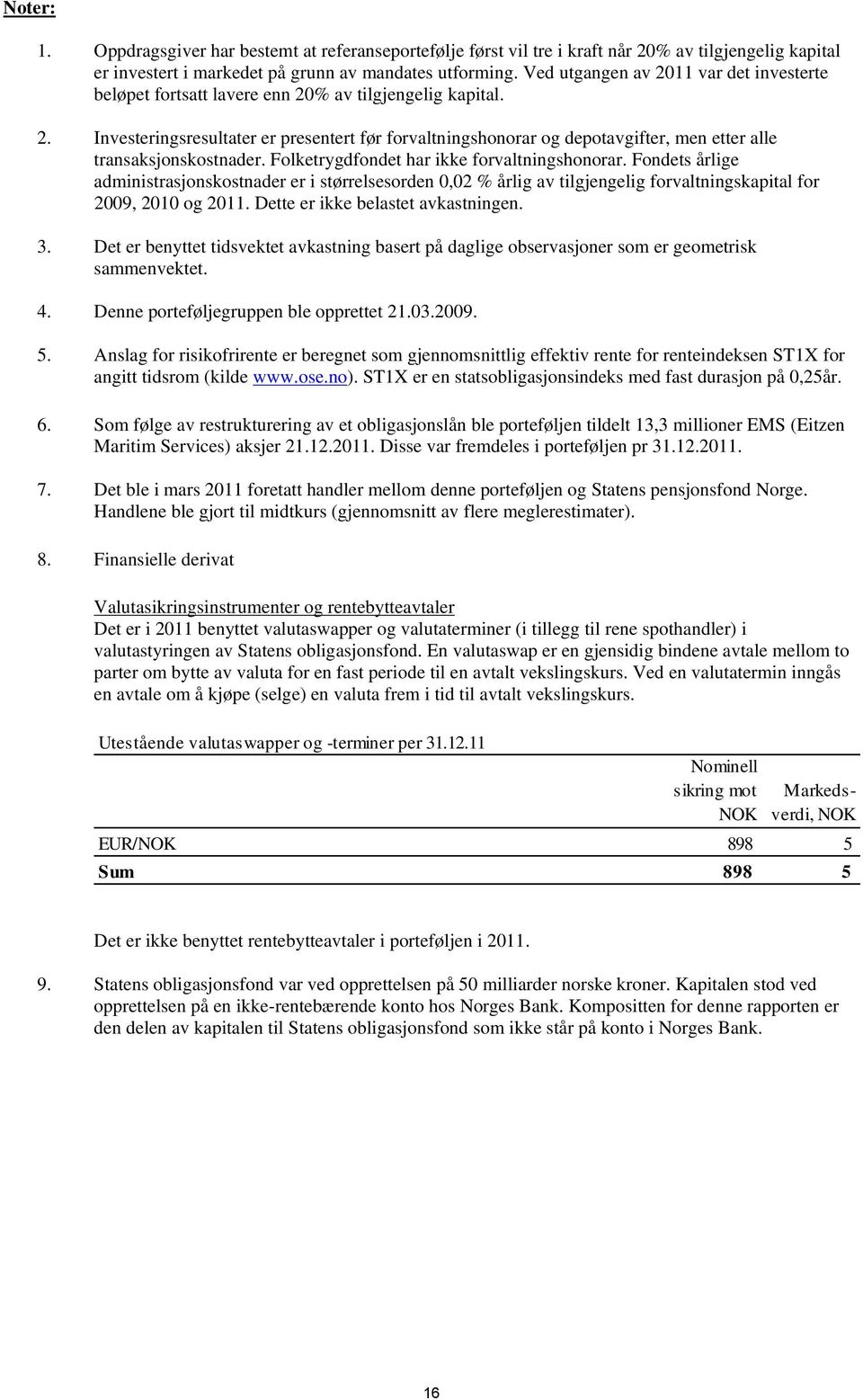 Folketrygdfondet har ikke forvaltningshonorar. Fondets årlige administrasjonskostnader er i størrelsesorden 0,02 % årlig av tilgjengelig forvaltningskapital for 2009, 2010 og 2011.