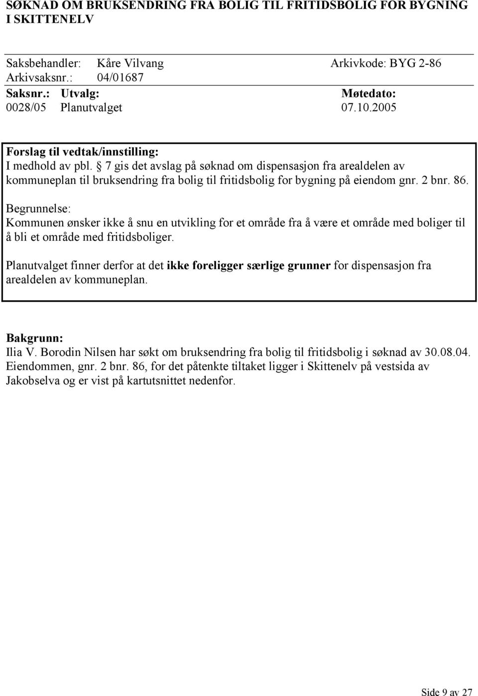 2 bnr. 86. Begrunnelse: Kommunen ønsker ikke å snu en utvikling for et område fra å være et område med boliger til å bli et område med fritidsboliger.