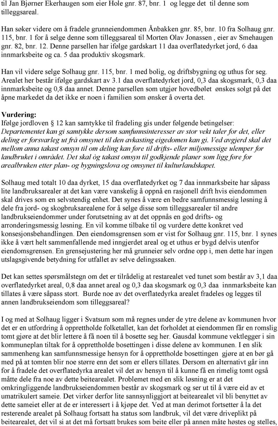 5 daa produktiv skogsmark. Han vil videre selge Solhaug gnr. 115, bnr. 1 med bolig, og driftsbygning og uthus for seg. Arealet her består ifølge gardskart av 3.