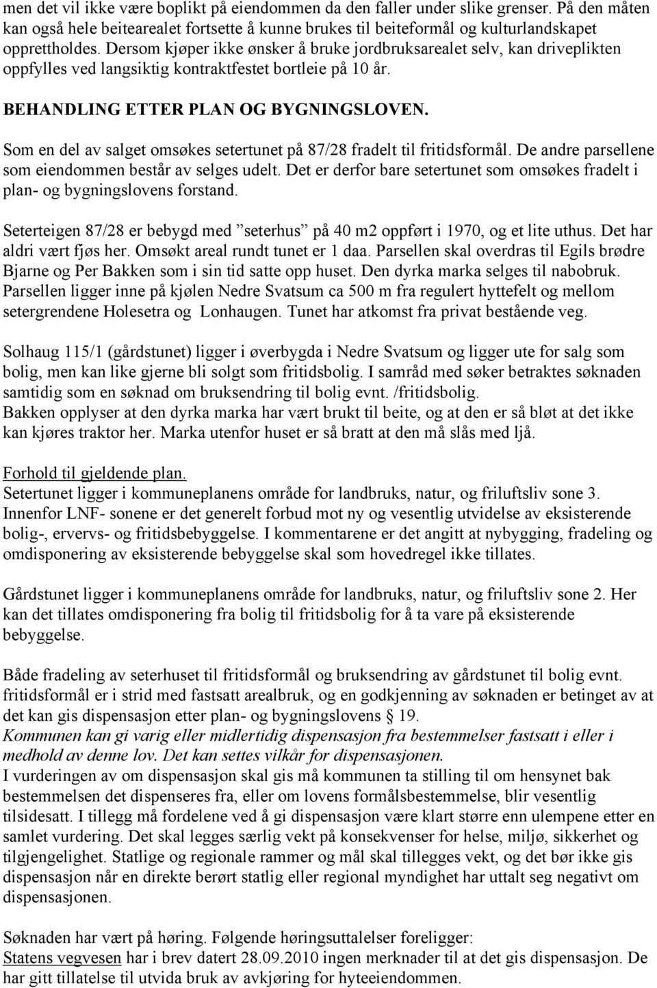 Som en del av salget omsøkes setertunet på 87/28 fradelt til fritidsformål. De andre parsellene som eiendommen består av selges udelt.