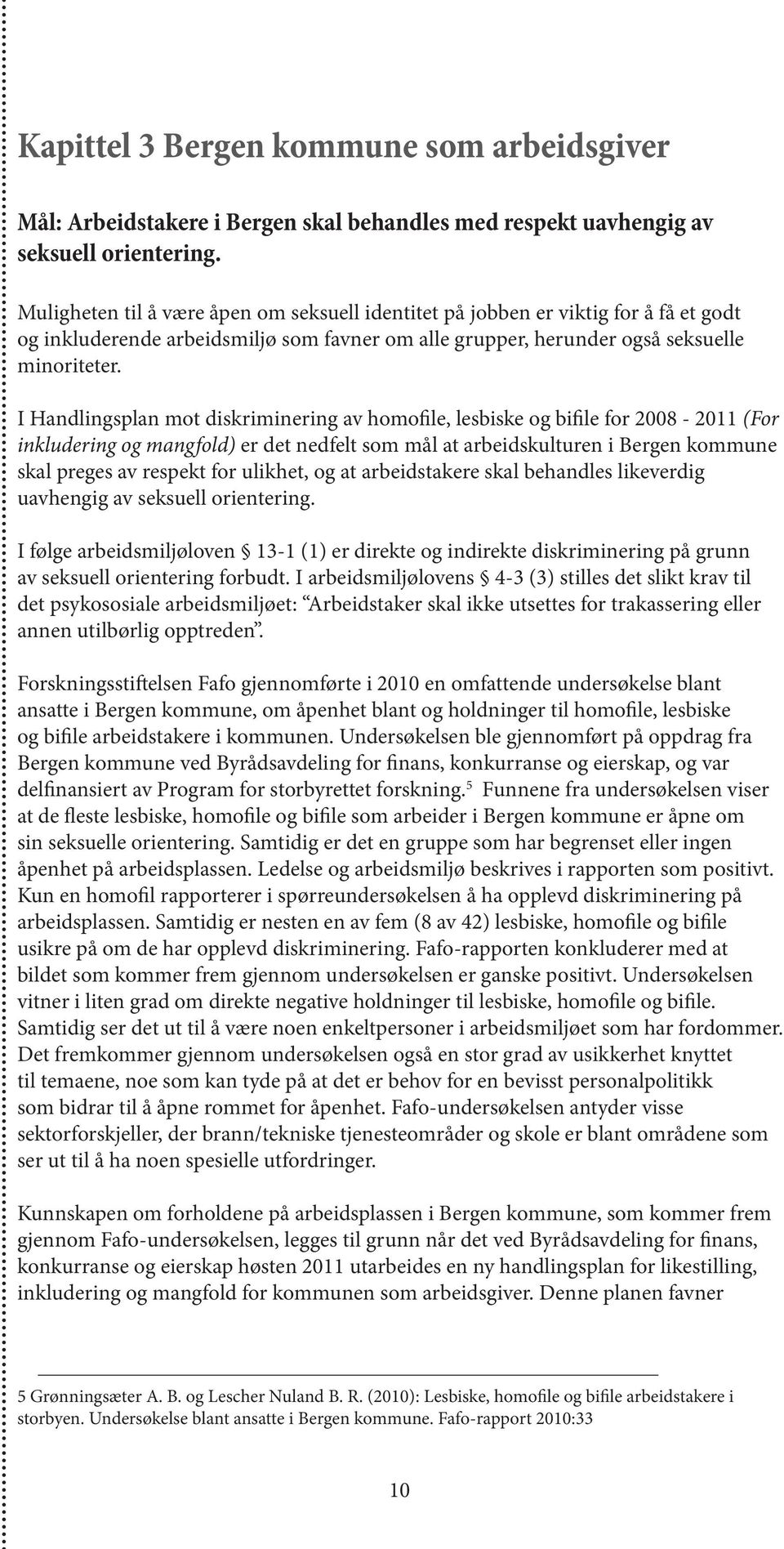 I Handlingsplan mot diskriminering av homofile, lesbiske og bifile for 2008-2011 (For inkludering og mangfold) er det nedfelt som mål at arbeidskulturen i Bergen kommune skal preges av respekt for