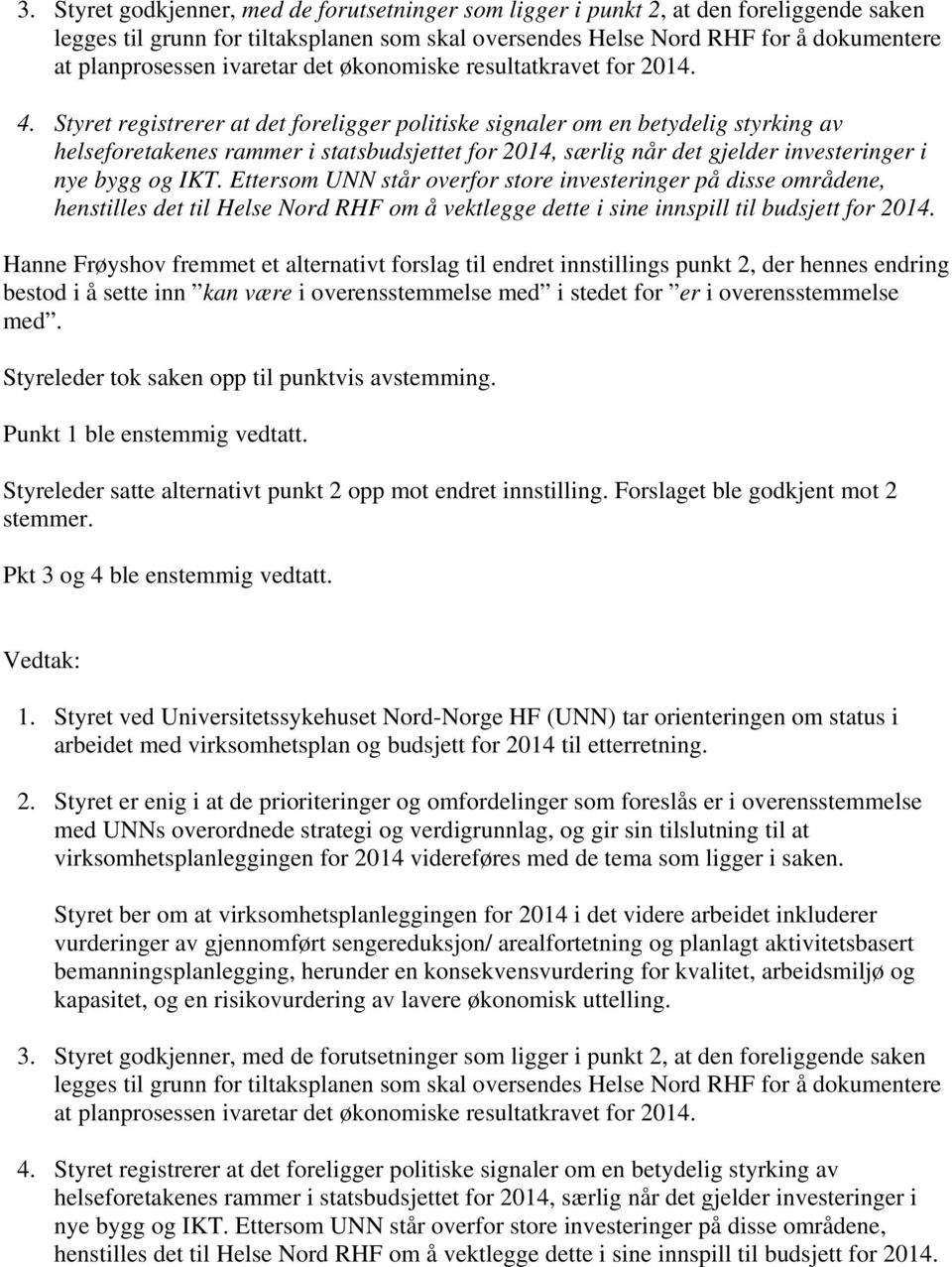 Styret registrerer at det foreligger politiske signaler om en betydelig styrking av helseforetakenes rammer i statsbudsjettet for 2014, særlig når det gjelder investeringer i nye bygg og IKT.