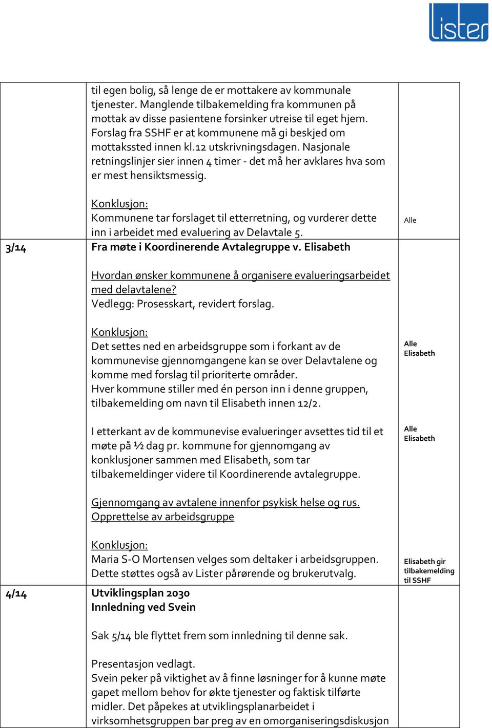 Kommunene tar forslaget til etterretning, og vurderer dette inn i arbeidet med evaluering av Delavtale 5. 3/14 Fra møte i Koordinerende Avtalegruppe v.