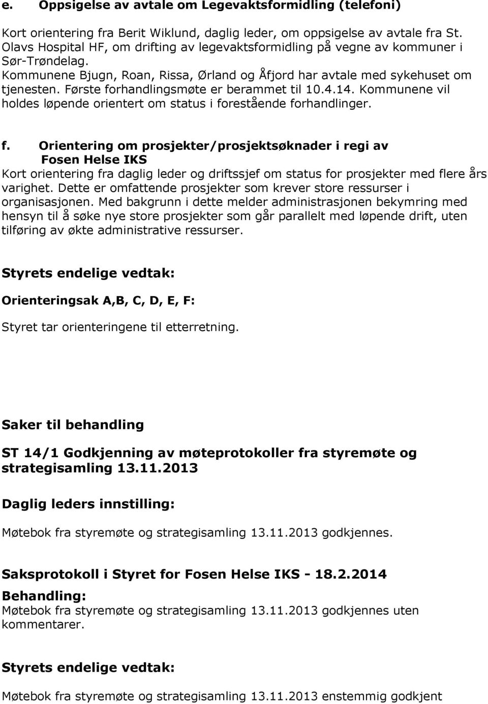 Første frhandlingsmøte er berammet til 10.4.14. Kmmunene vil hldes løpende rientert m status i frestående frhandlinger. f. Orientering m prsjekter/prsjektsøknader i regi av Fsen Helse IKS Krt rientering fra daglig leder g driftssjef m status fr prsjekter med flere års varighet.