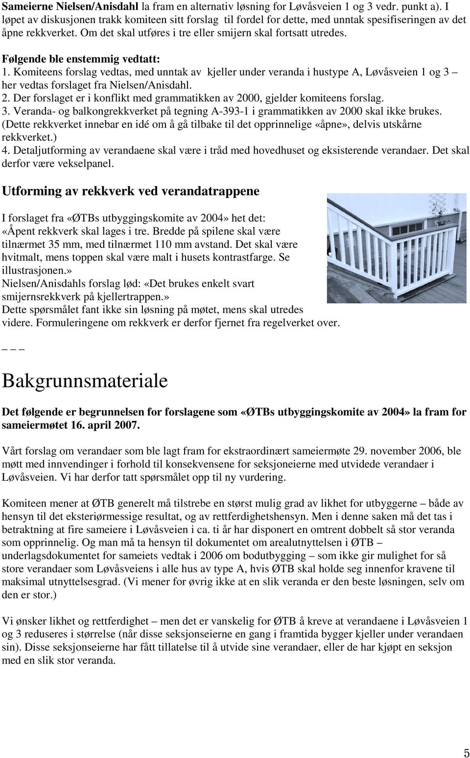 Følgende ble enstemmig vedtatt: 1. Komiteens forslag vedtas, med unntak av kjeller under veranda i hustype A, Løvåsveien 1 og 3 her vedtas forslaget fra Nielsen/Anisdahl. 2.