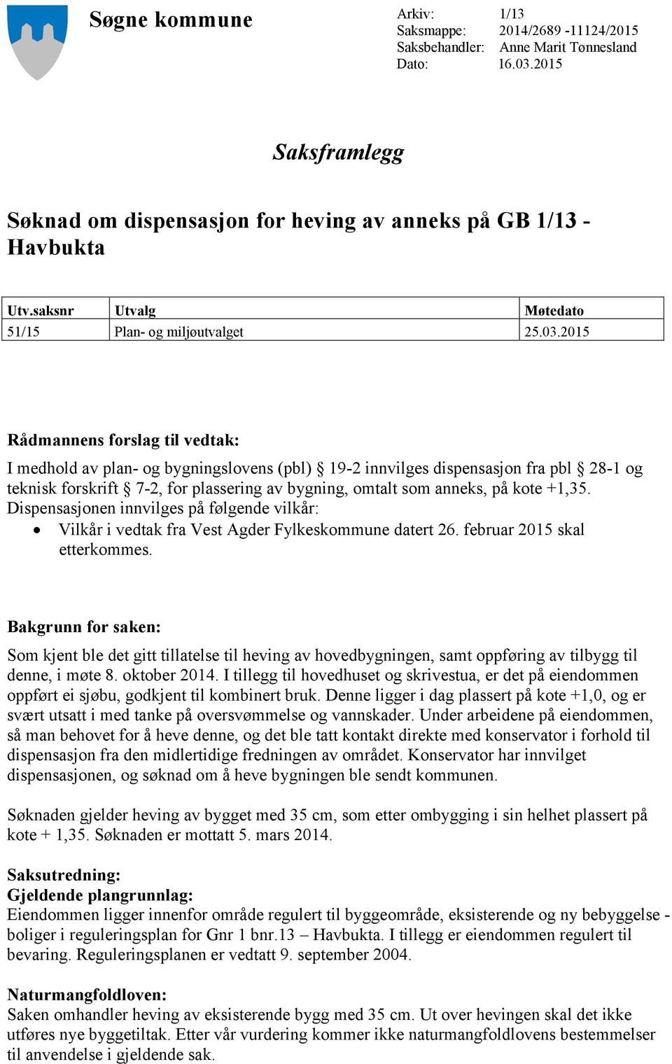 2015 Rådmannens forslag til vedtak: I medhold av plan- og bygningslovens (pbl) 19-2 innvilges dispensasjon fra pbl 28-1 og teknisk forskrift 7-2, for plassering av bygning, omtalt som anneks, på kote