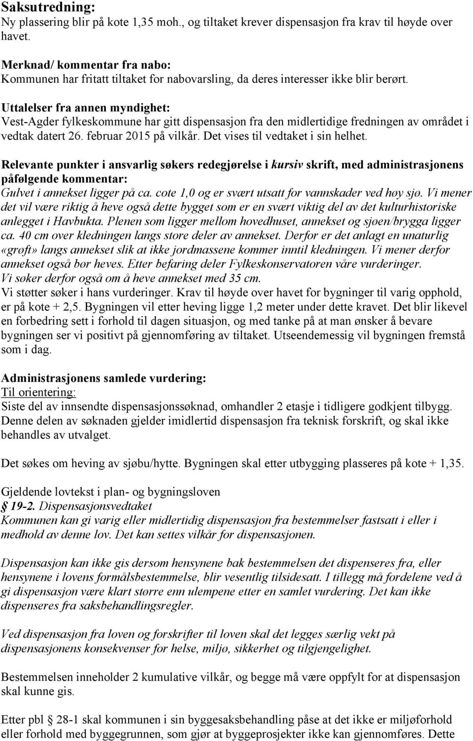 Uttalelser fra annen myndighet: Vest-Agder fylkeskommune har gitt dispensasjon fra den midlertidige fredningen av området i vedtak datert 26. februar 2015 på vilkår.