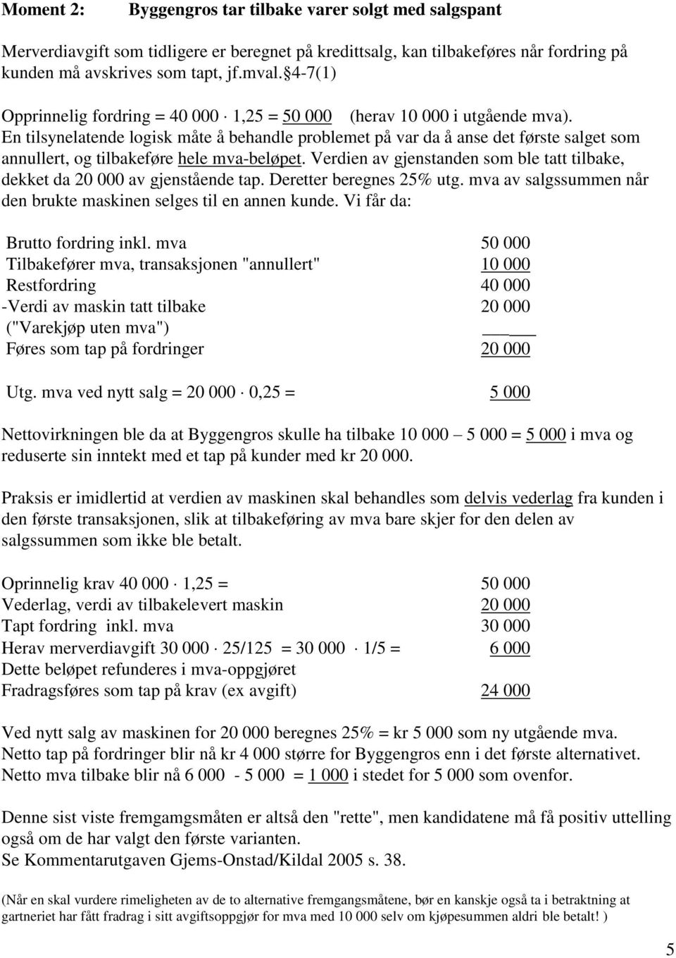 En tilsynelatende logisk måte å behandle problemet på var da å anse det første salget som annullert, og tilbakeføre hele mva-beløpet.