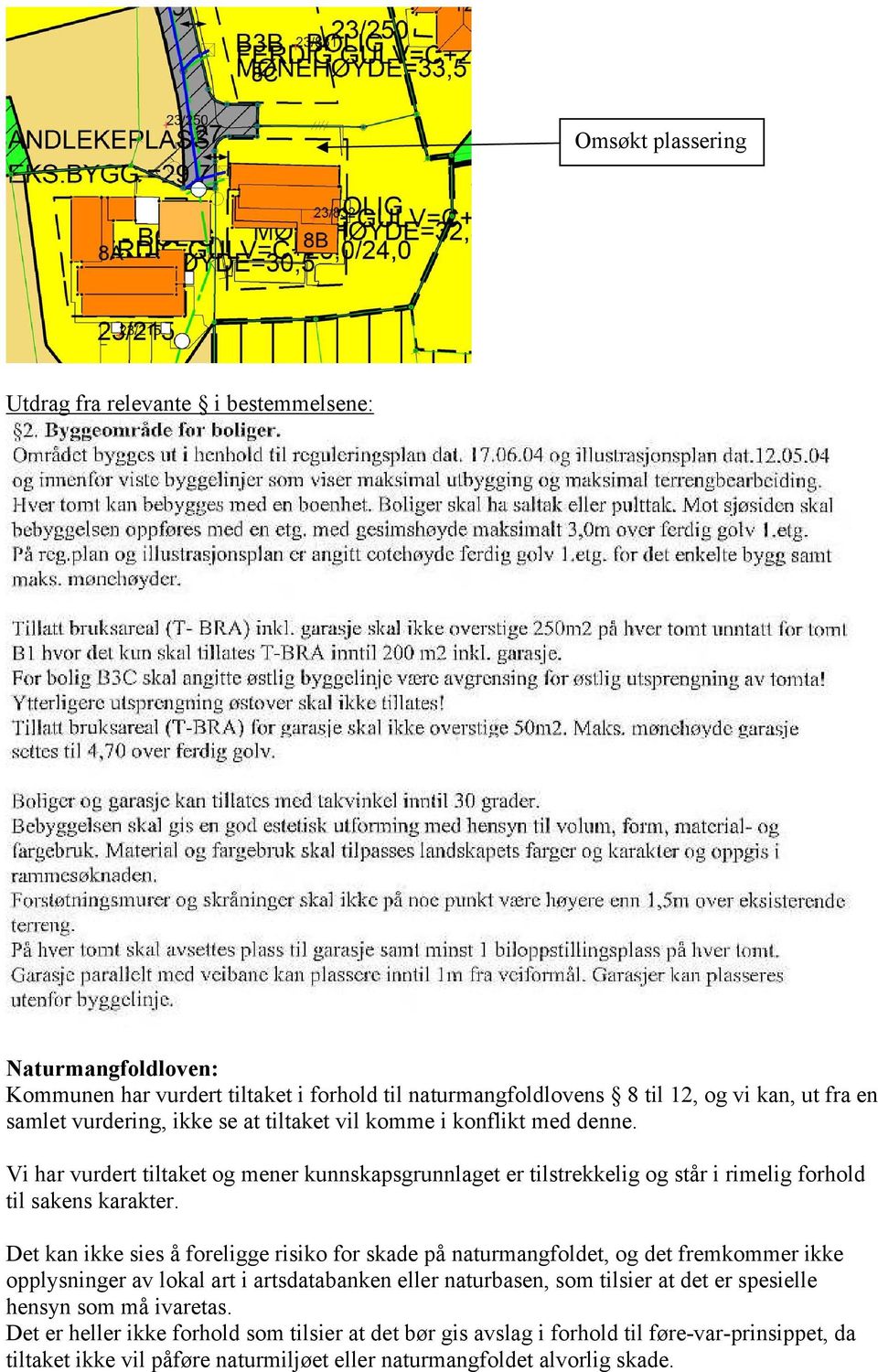 Det kan ikke sies å foreligge risiko for skade på naturmangfoldet, og det fremkommer ikke opplysninger av lokal art i artsdatabanken eller naturbasen, som tilsier at det er spesielle