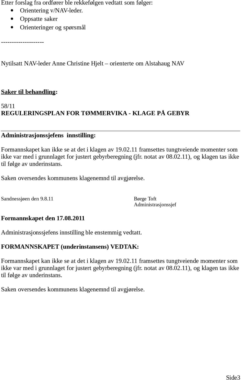 PÅ GEBYR Formannskapet kan ikke se at det i klagen av 19.02.11 framsettes tungtveiende momenter som ikke var med i grunnlaget for justert gebyrberegning (jfr. notat av 08.02.11), og klagen tas ikke til følge av underinstans.