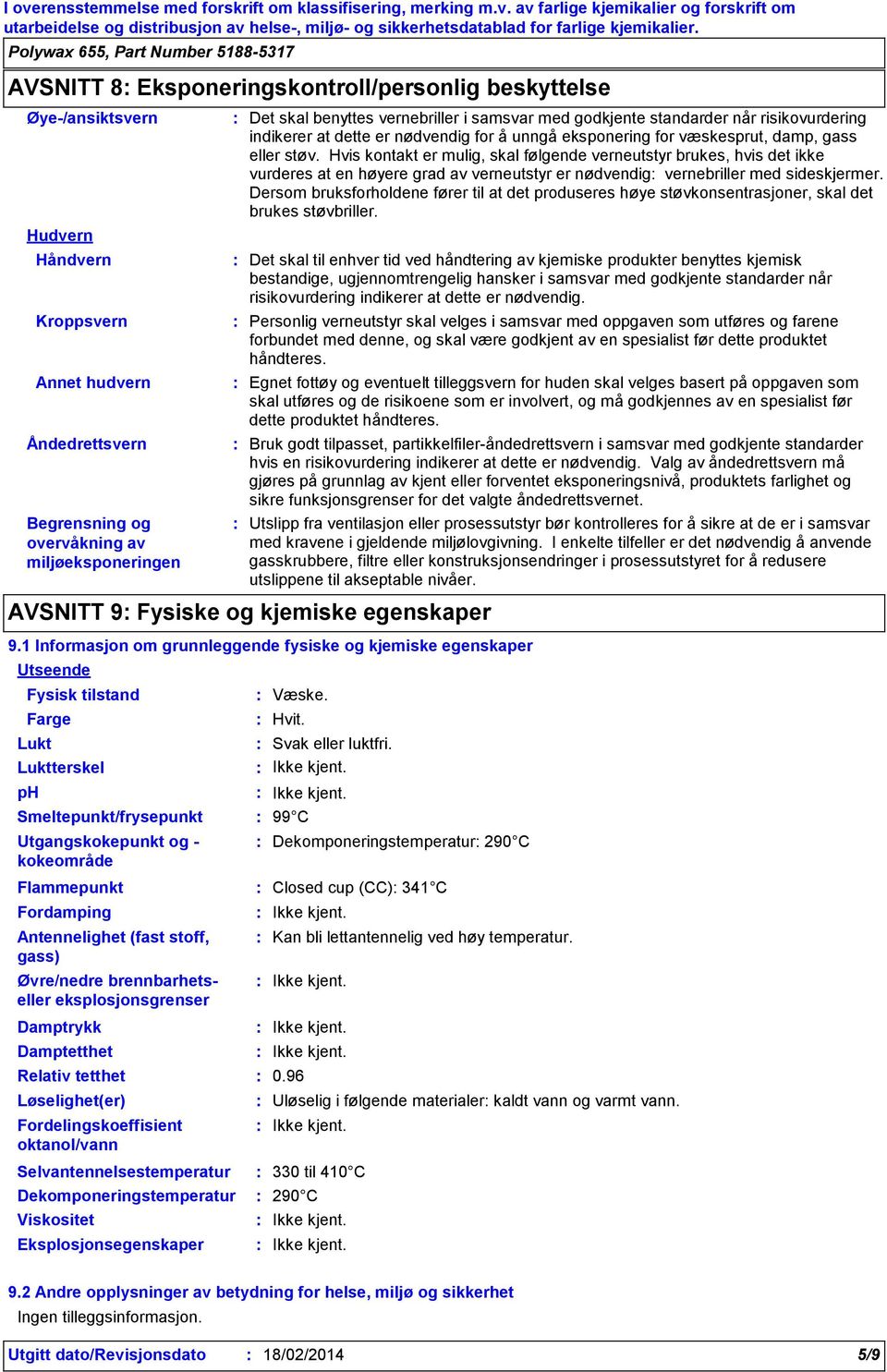 Hvis kontakt er mulig, skal følgende verneutstyr brukes, hvis det ikke vurderes at en høyere grad av verneutstyr er nødvendig vernebriller med sideskjermer.