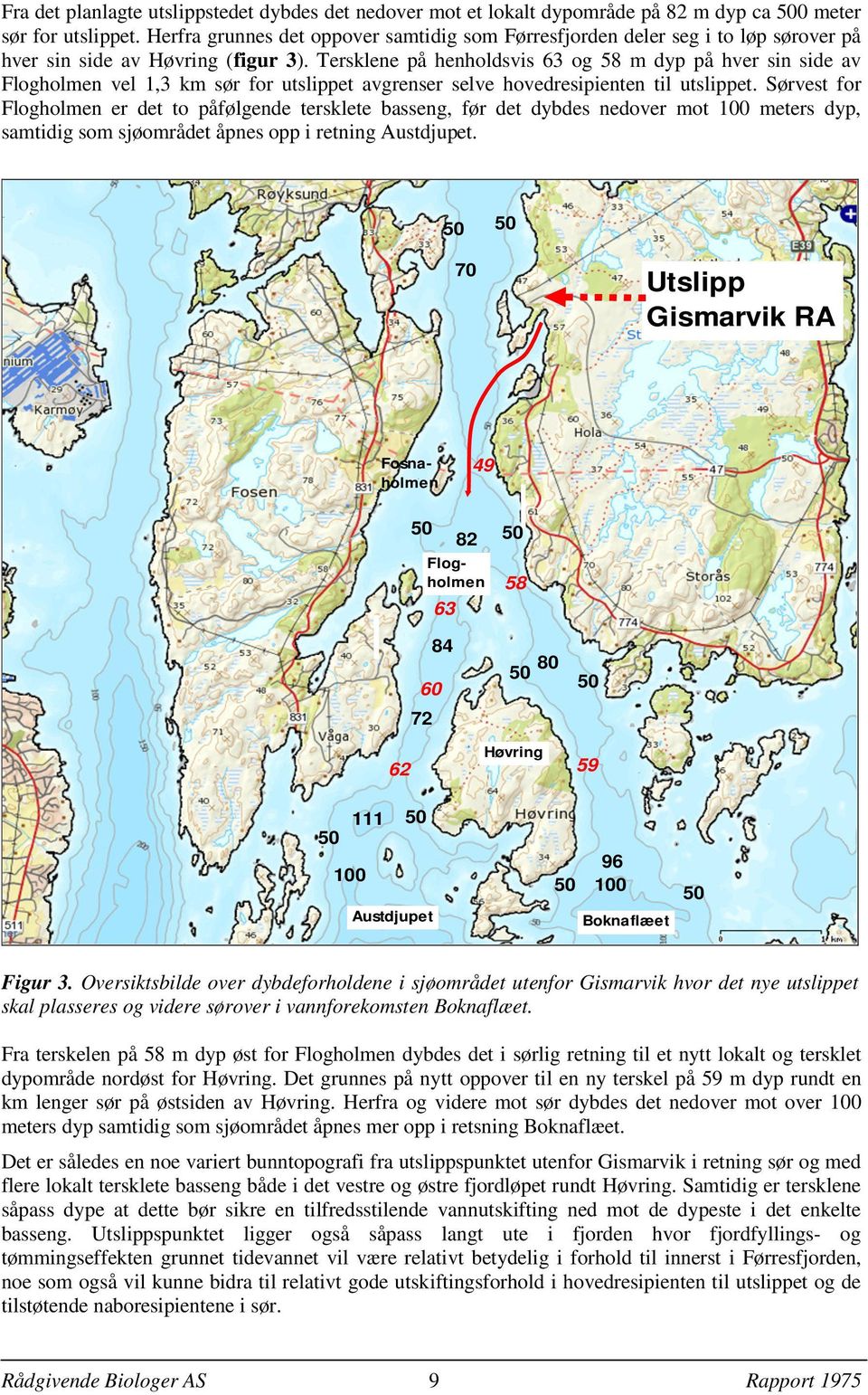 Tersklene på henholdsvis 63 og 58 m dyp på hver sin side av Flogholmen vel 1,3 km sør for utslippet avgrenser selve hovedresipienten til utslippet.