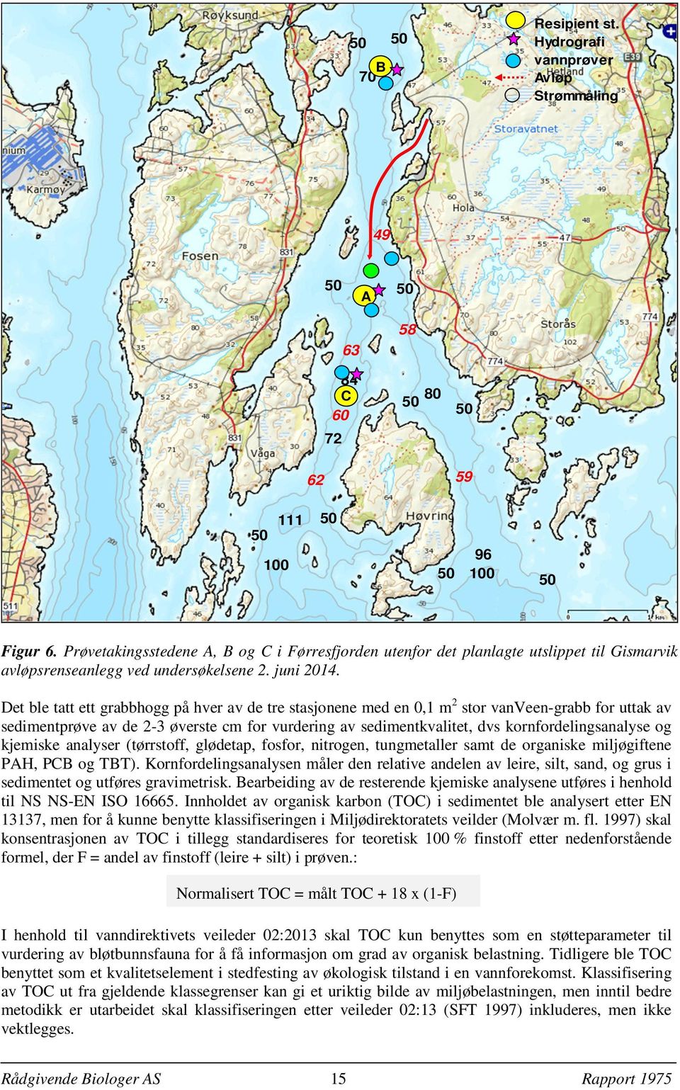 Det ble tatt ett grabbhogg på hver av de tre stasjonene med en 0,1 m 2 stor vanveen-grabb for uttak av sedimentprøve av de 2-3 øverste cm for vurdering av sedimentkvalitet, dvs kornfordelingsanalyse