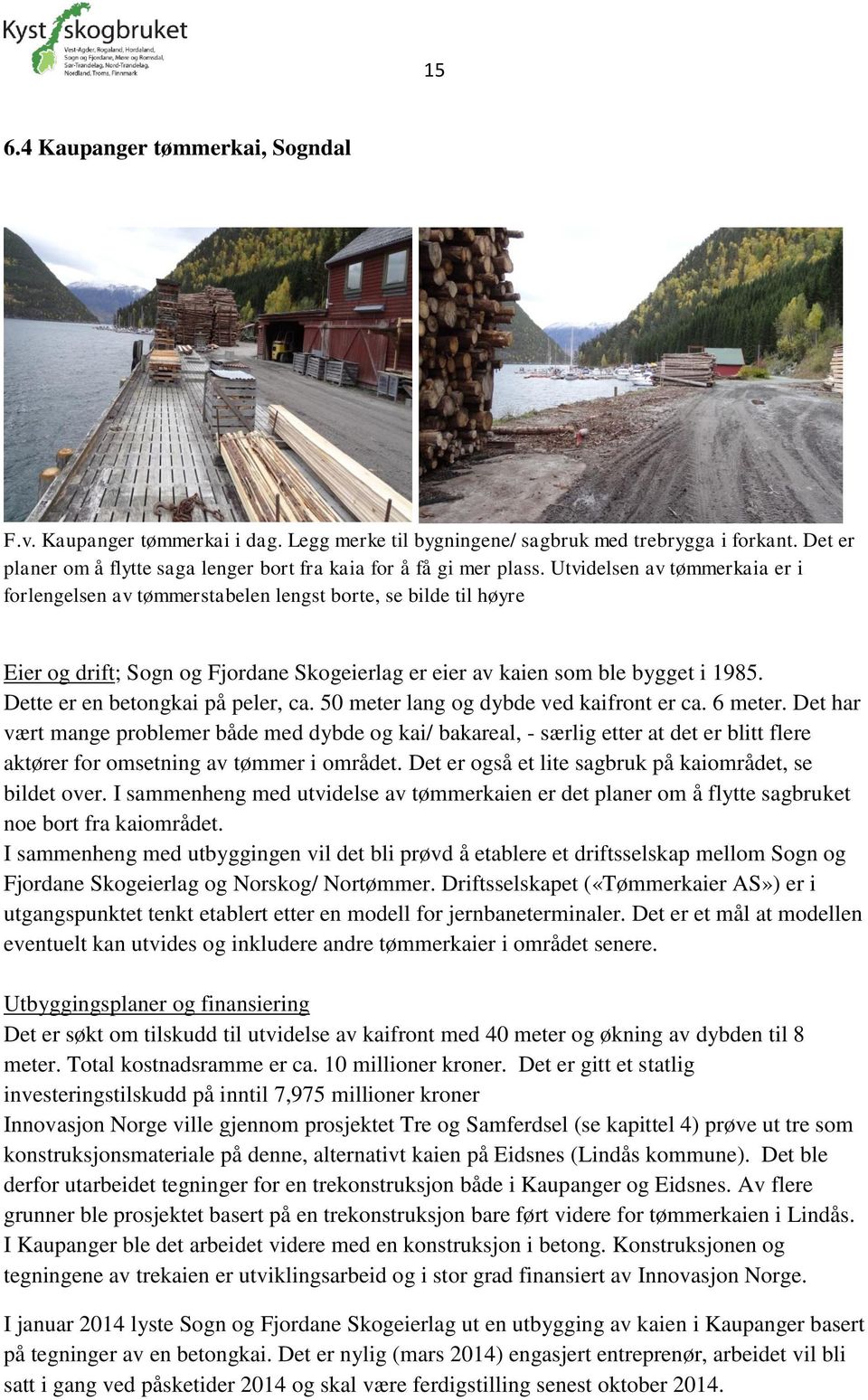 Utvidelsen av tømmerkaia er i forlengelsen av tømmerstabelen lengst borte, se bilde til høyre Eier og drift; Sogn og Fjordane Skogeierlag er eier av kaien som ble bygget i 1985.