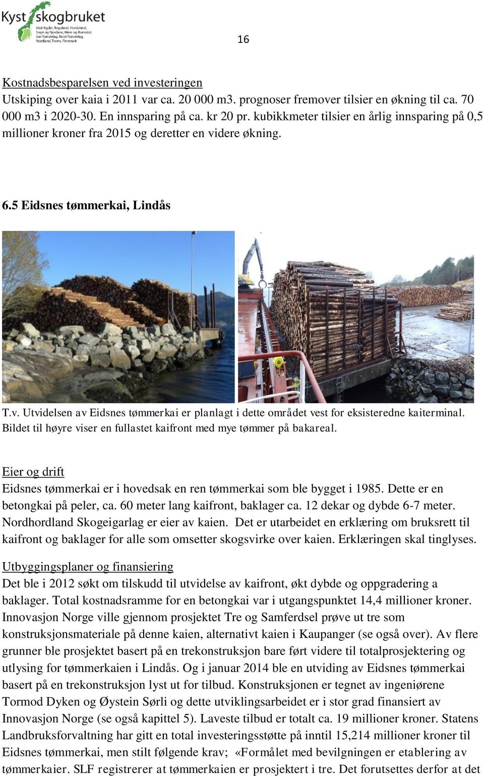 Bildet til høyre viser en fullastet kaifront med mye tømmer på bakareal. Eier og drift Eidsnes tømmerkai er i hovedsak en ren tømmerkai som ble bygget i 1985. Dette er en betongkai på peler, ca.