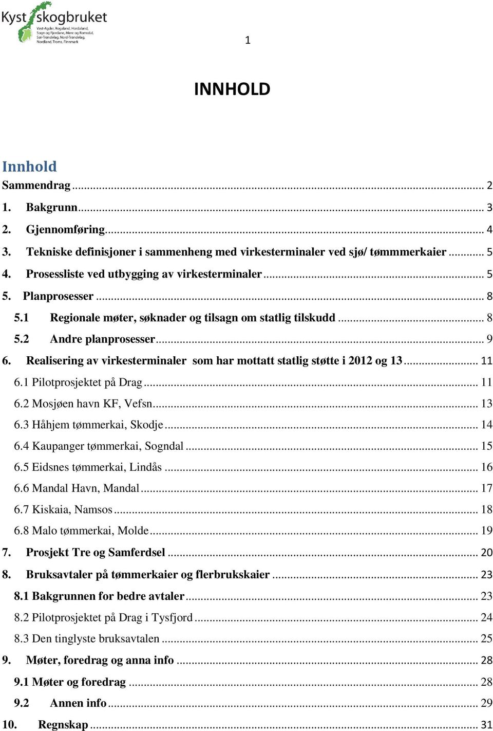 Realisering av virkesterminaler som har mottatt statlig støtte i 2012 og 13... 11 6.1 Pilotprosjektet på Drag... 11 6.2 Mosjøen havn KF, Vefsn... 13 6.3 Håhjem tømmerkai, Skodje... 14 6.