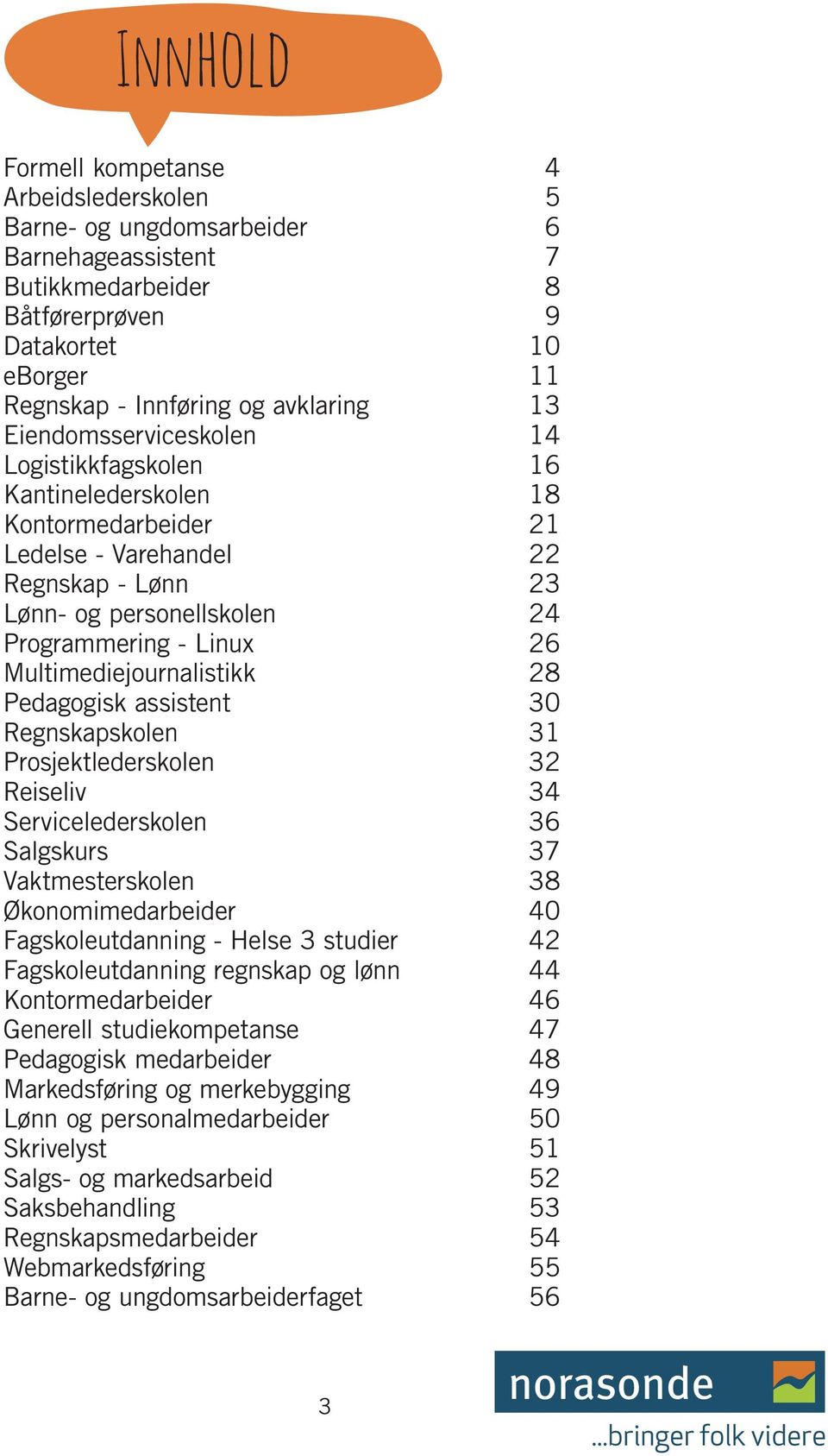 Prosjektlederskolen Reiseliv Servicelederskolen Salgskurs Vaktmesterskolen Økonomimedarbeider Fagskoleutdanning - Helse 3 studier Fagskoleutdanning regnskap og lønn Kontormedarbeider Generell