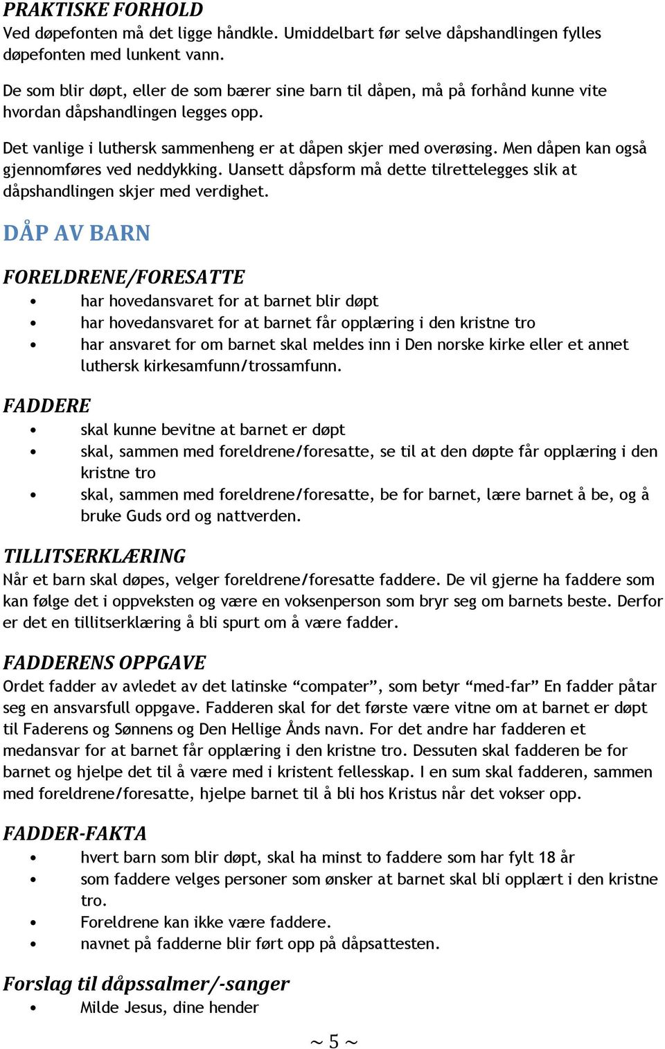 Men dåpen kan også gjennomføres ved neddykking. Uansett dåpsform må dette tilrettelegges slik at dåpshandlingen skjer med verdighet.