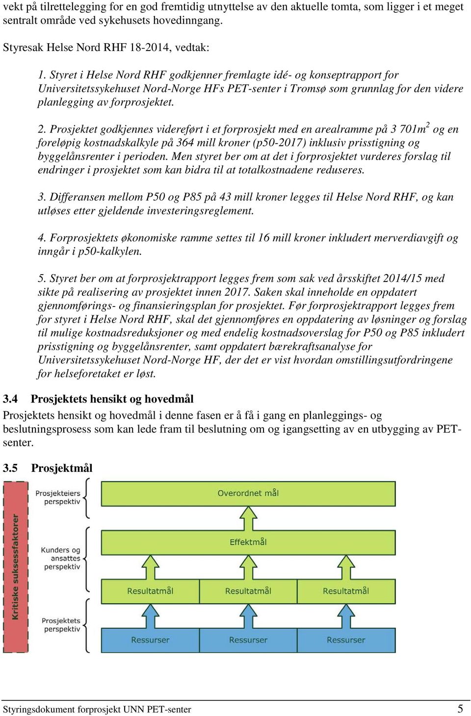 Prosjektet godkjennes videreført i et forprosjekt med en arealramme på 3 701m 2 og en foreløpig kostnadskalkyle på 364 mill kroner (p50-2017) inklusiv prisstigning og byggelånsrenter i perioden.