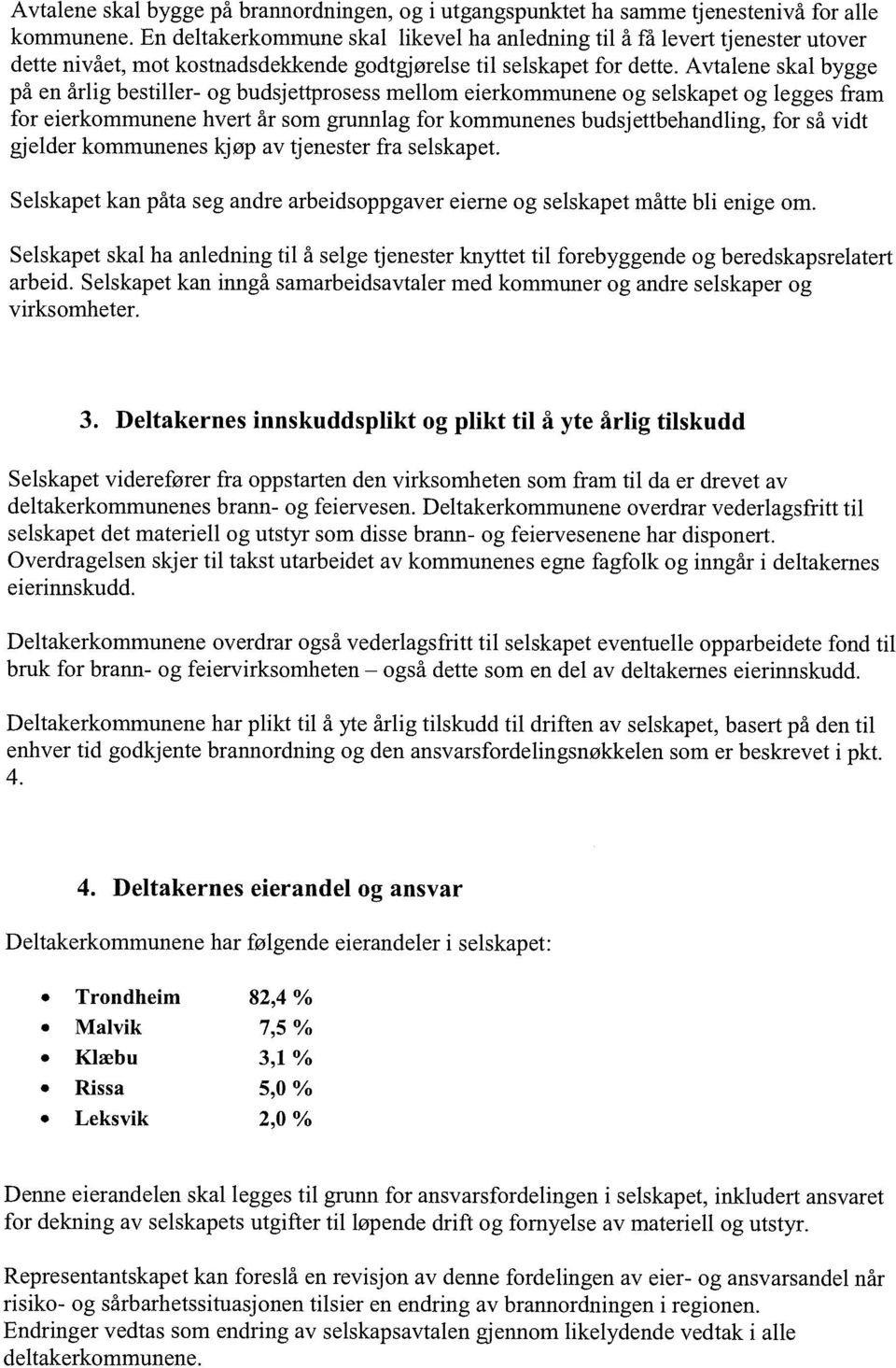 Avtalene skal bygge på en årlig bestiller- og budsjettprosess mellom eierkommunene og selskapet og legges fram for eierkommunene hvert år som grunnlag for kommunenes budsjettbehandling, for så vidt