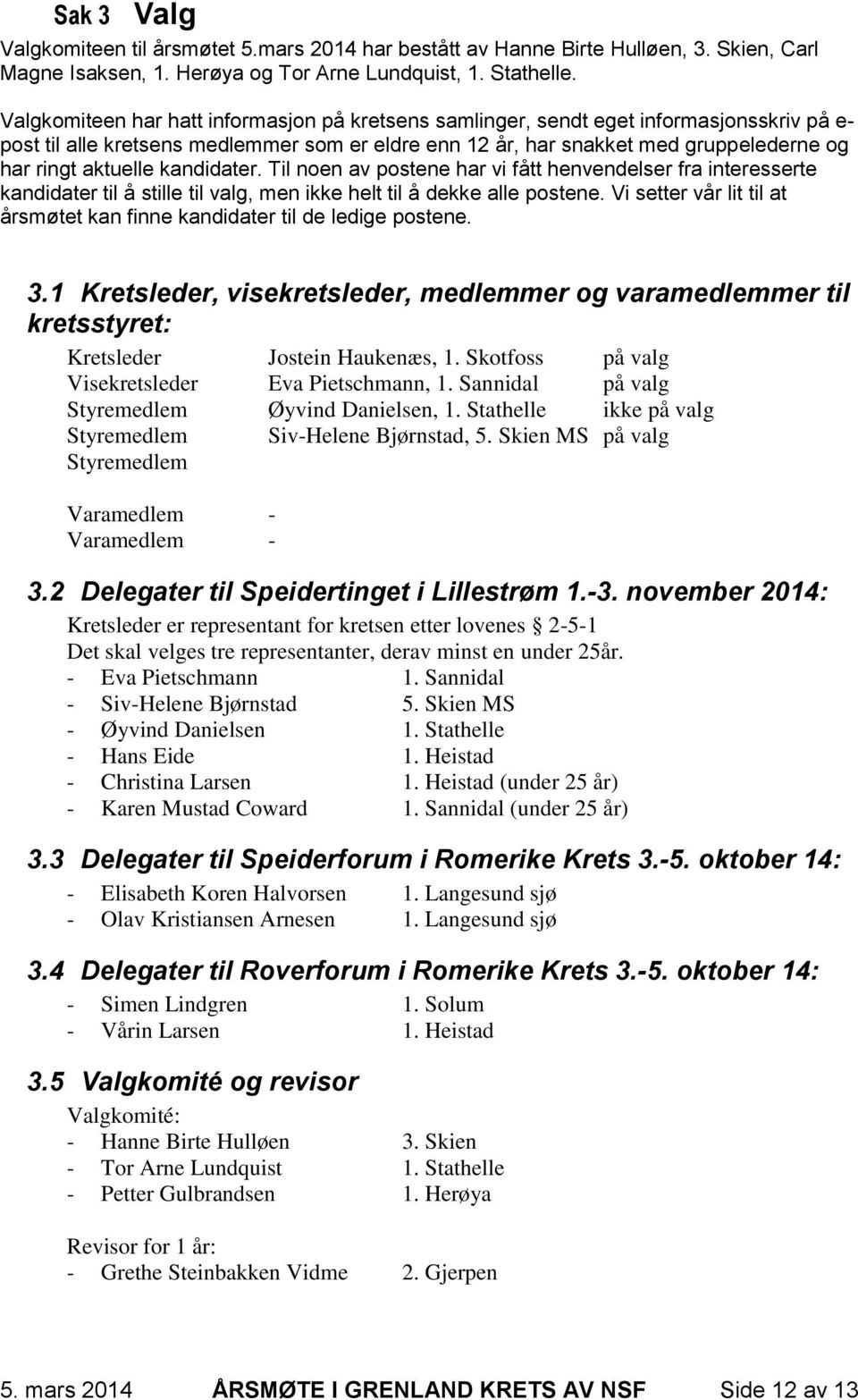 aktuelle kandidater. Til noen av postene har vi fått henvendelser fra interesserte kandidater til å stille til valg, men ikke helt til å dekke alle postene.