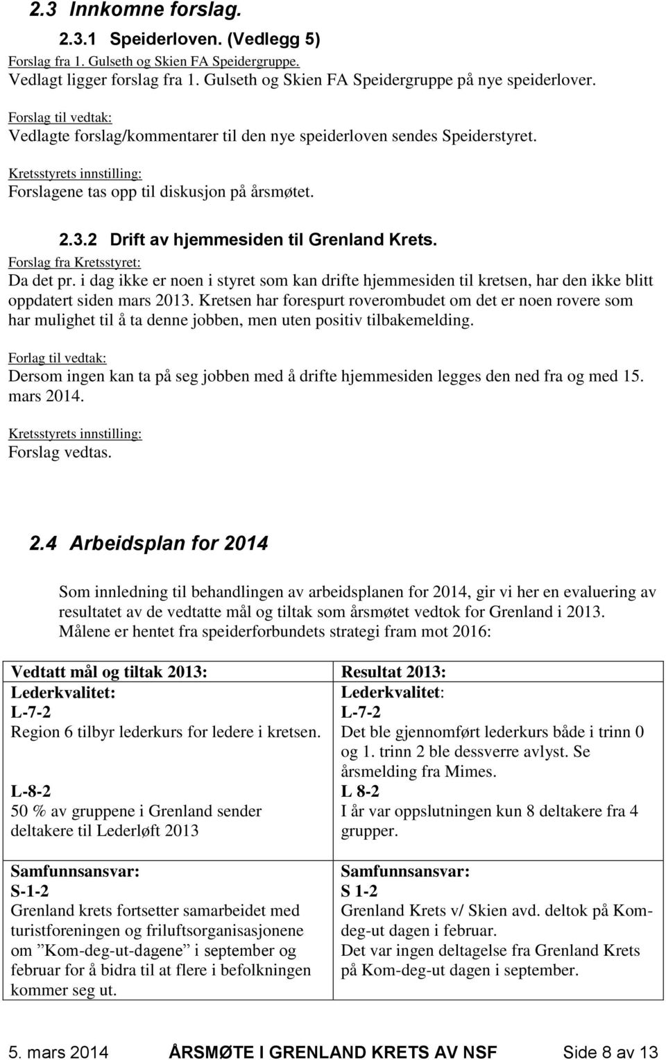 2 Drift av hjemmesiden til Grenland Krets. Forslag fra Kretsstyret: Da det pr. i dag ikke er noen i styret som kan drifte hjemmesiden til kretsen, har den ikke blitt oppdatert siden mars 2013.