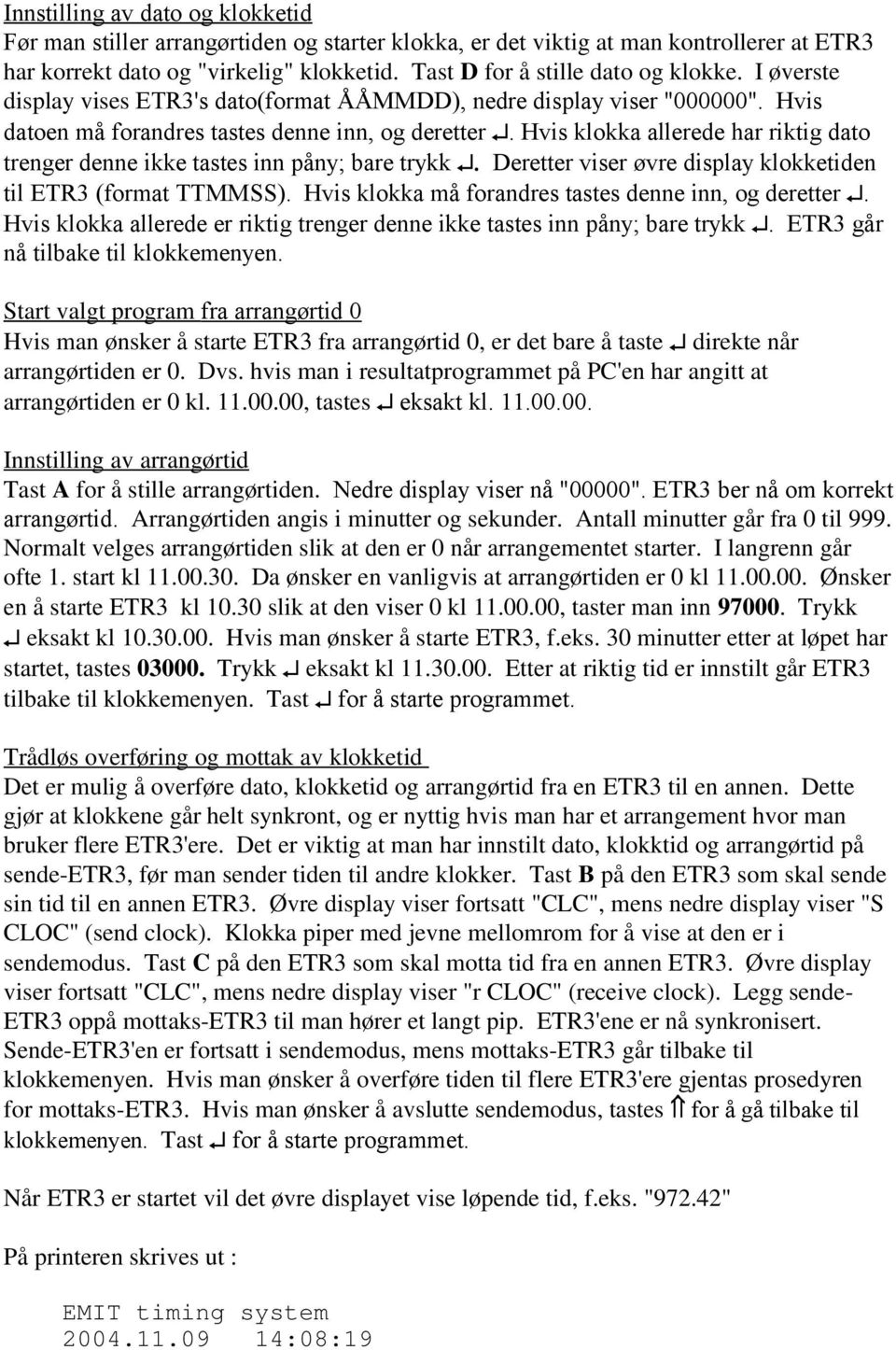 Hvis klokka allerede har riktig dato trenger denne ikke tastes inn påny; bare trykk Deretter viser øvre display klokketiden til ETR3 (format TTSS).