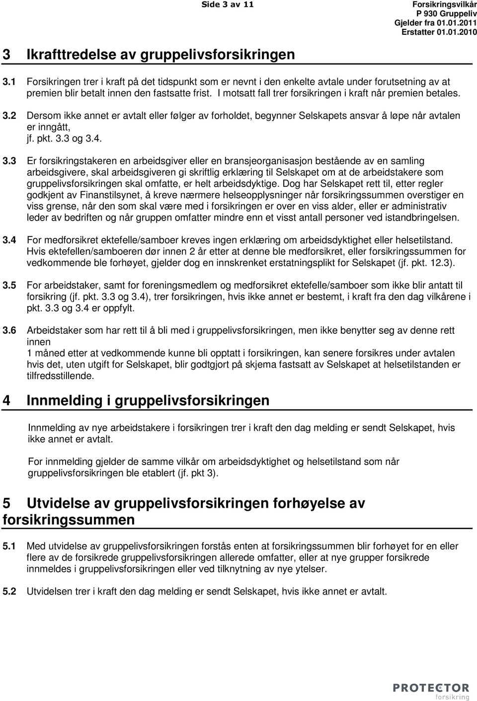 I motsatt fall trer forsikringen i kraft når premien betales. 3.2 Dersom ikke annet er avtalt eller følger av forholdet, begynner Selskapets ansvar å løpe når avtalen er inngått, jf. pkt. 3.3 og 3.4.