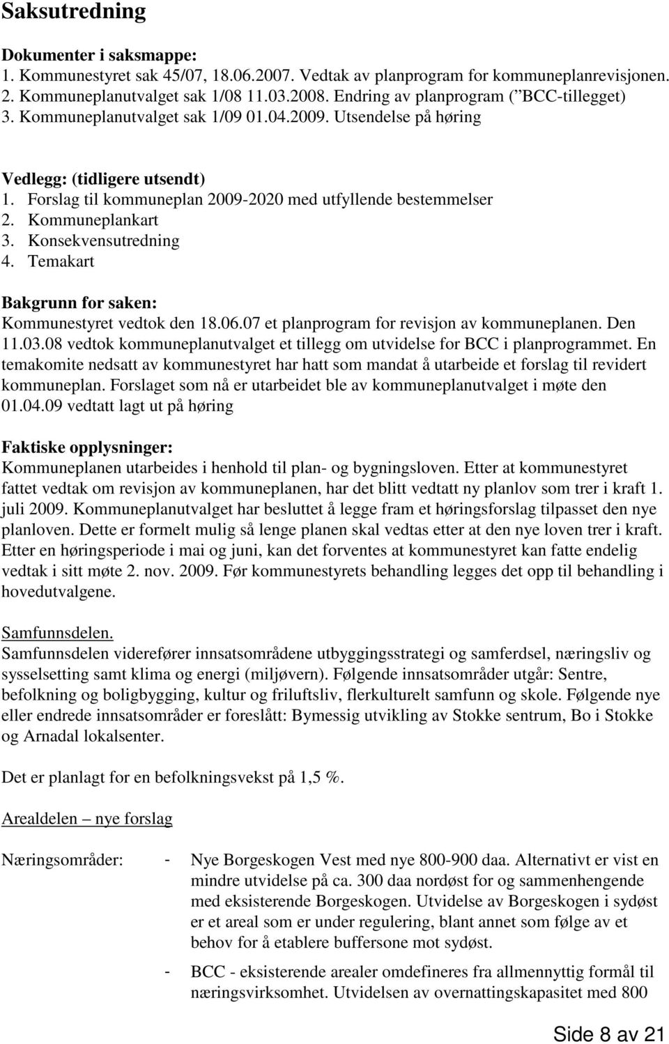 Forslag til kommuneplan 2009-2020 med utfyllende bestemmelser 2. Kommuneplankart 3. Konsekvensutredning 4. Temakart Bakgrunn for saken: Kommunestyret vedtok den 18.06.