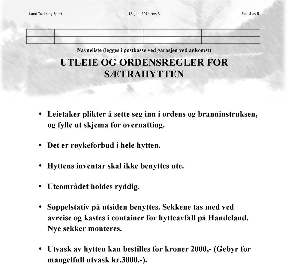 ordens og branninstruksen, og fylle ut skjema for overnatting. Det er røykeforbud i hele hytten. Hyttens inventar skal ikke benyttes ute.