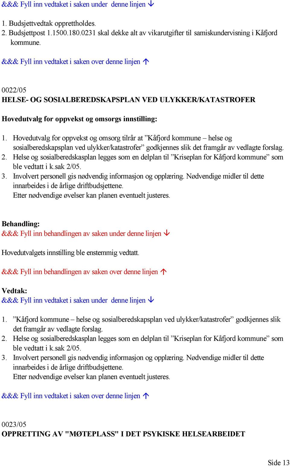 Hovedutvalg for oppvekst og omsorg tilrår at Kåfjord kommune helse og sosialberedskapsplan ved ulykker/katastrofer godkjennes slik det framgår av vedlagte forslag. 2.