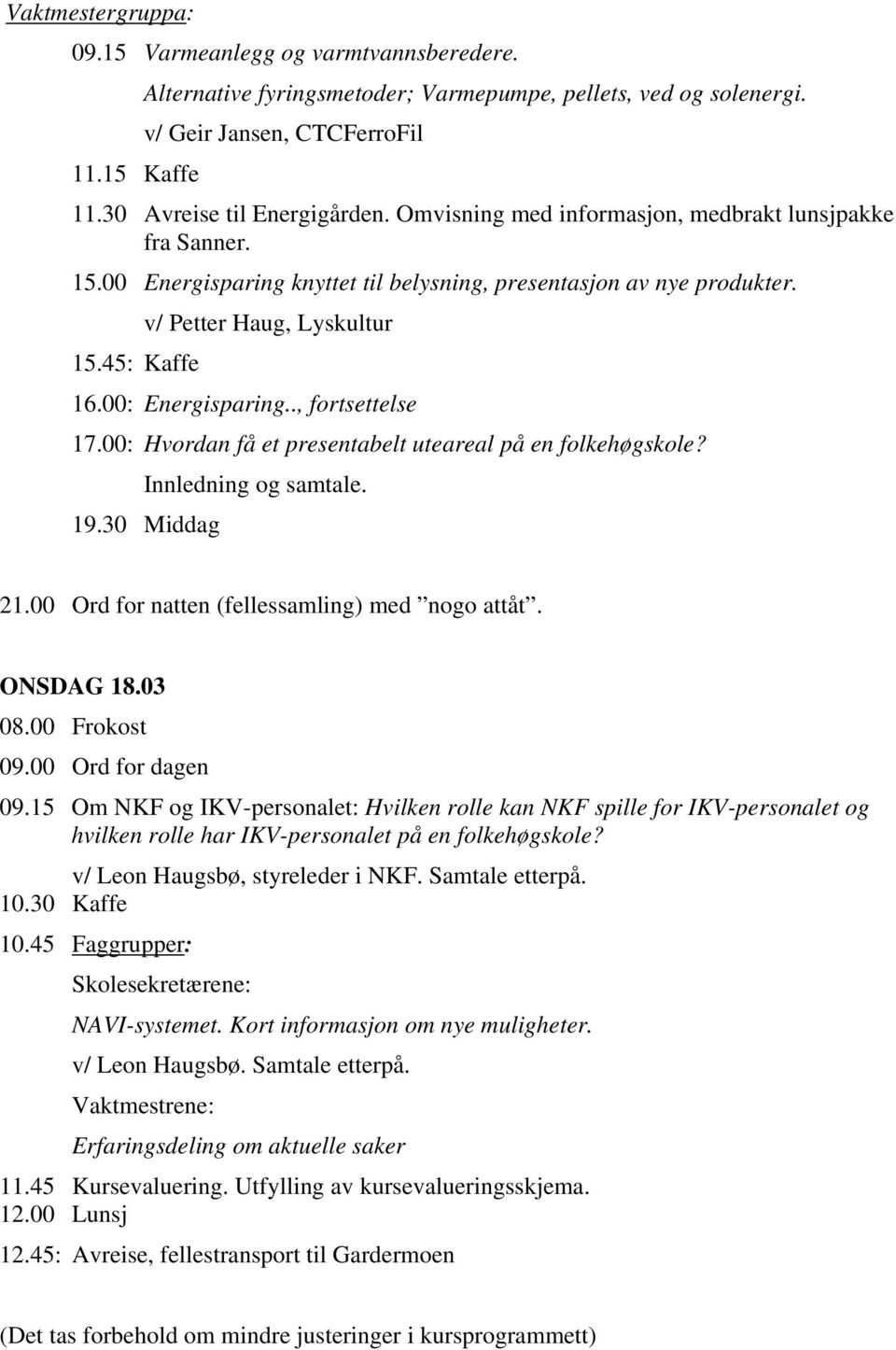 ., fortsettelse 17.00: Hvordan få et presentabelt uteareal på en folkehøgskole? Innledning og samtale. 21.00 Ord for natten (fellessamling) med nogo attåt. ONSDAG 18.03 08.00 Frokost 09.