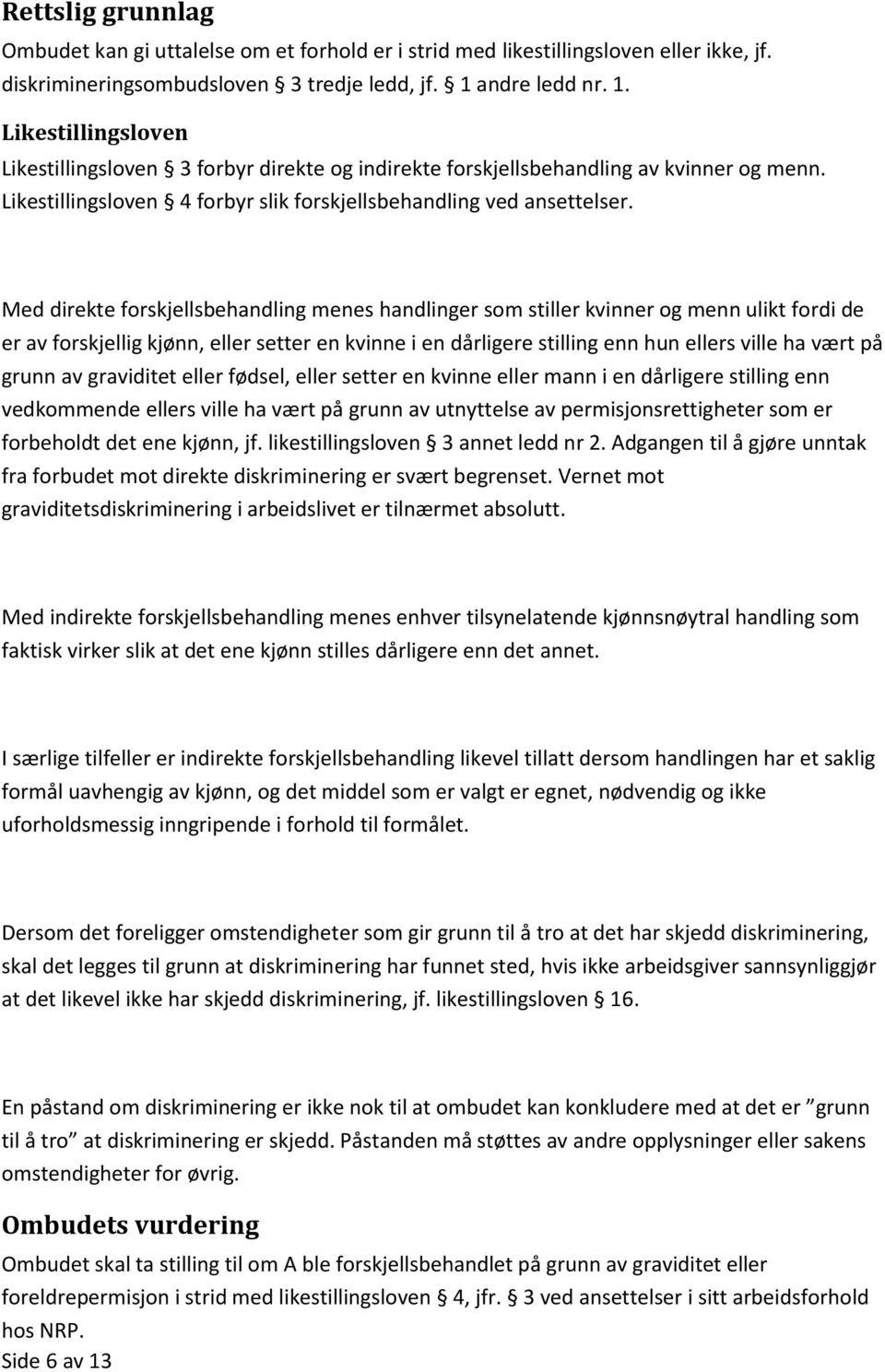 Med direkte forskjellsbehandling menes handlinger som stiller kvinner og menn ulikt fordi de er av forskjellig kjønn, eller setter en kvinne i en dårligere stilling enn hun ellers ville ha vært på